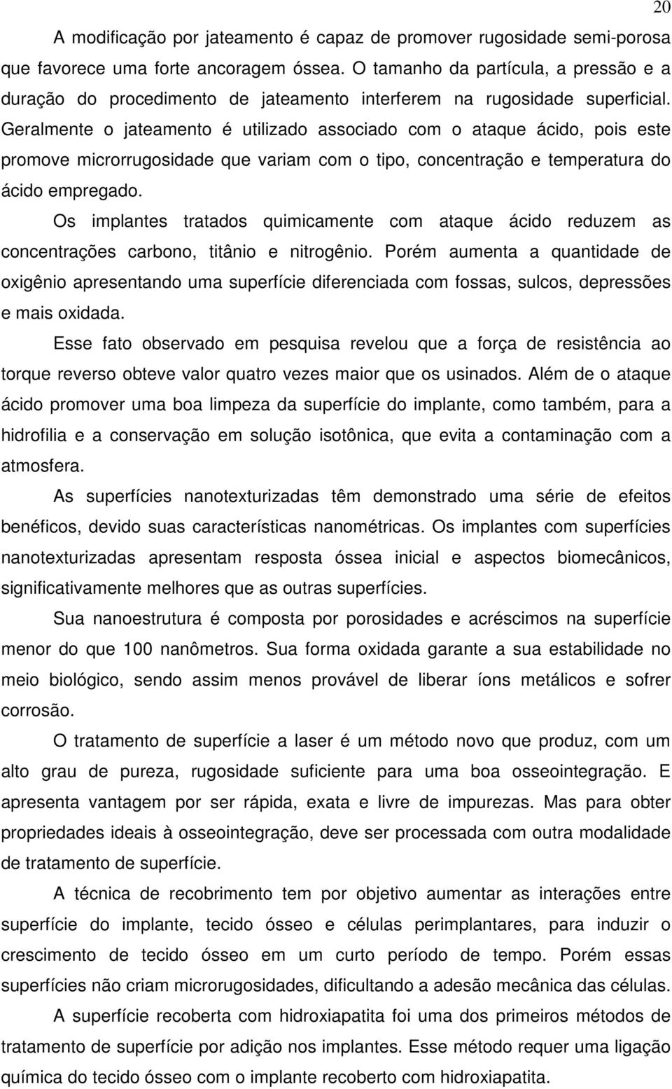 Geralmente o jateamento é utilizado associado com o ataque ácido, pois este promove microrrugosidade que variam com o tipo, concentração e temperatura do ácido empregado.