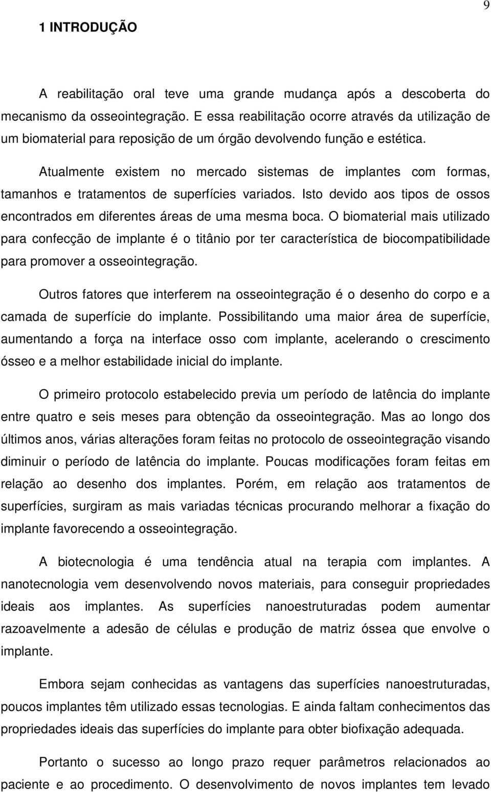 Atualmente existem no mercado sistemas de implantes com formas, tamanhos e tratamentos de superfícies variados. Isto devido aos tipos de ossos encontrados em diferentes áreas de uma mesma boca.