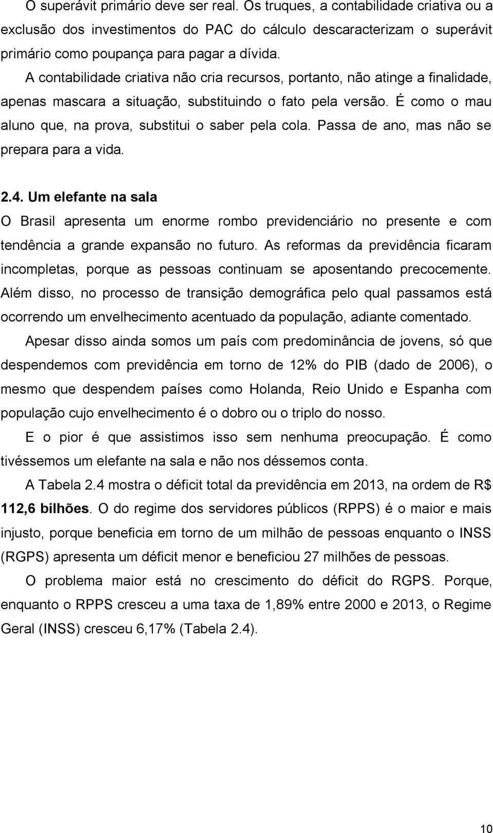 É como o mau aluno que, na prova, substitui o saber pela cola. Passa de ano, mas não se prepara para a vida. 2.4.