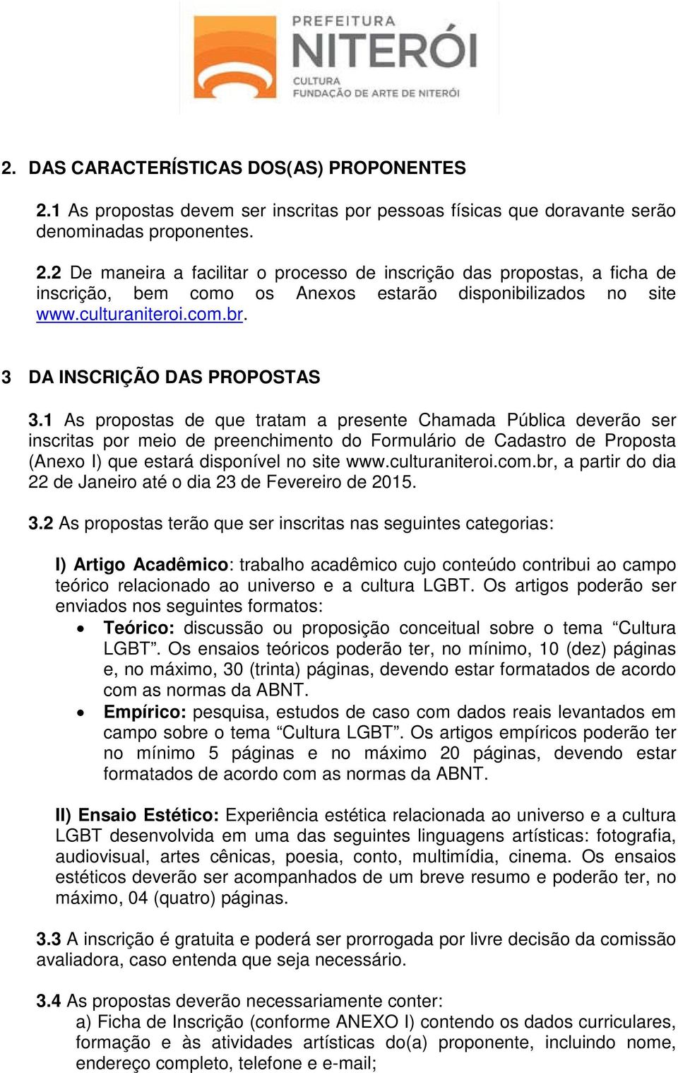 1 As propostas de que tratam a presente Chamada Pública deverão ser inscritas por meio de preenchimento do Formulário de Cadastro de Proposta (Anexo I) que estará disponível no site www.