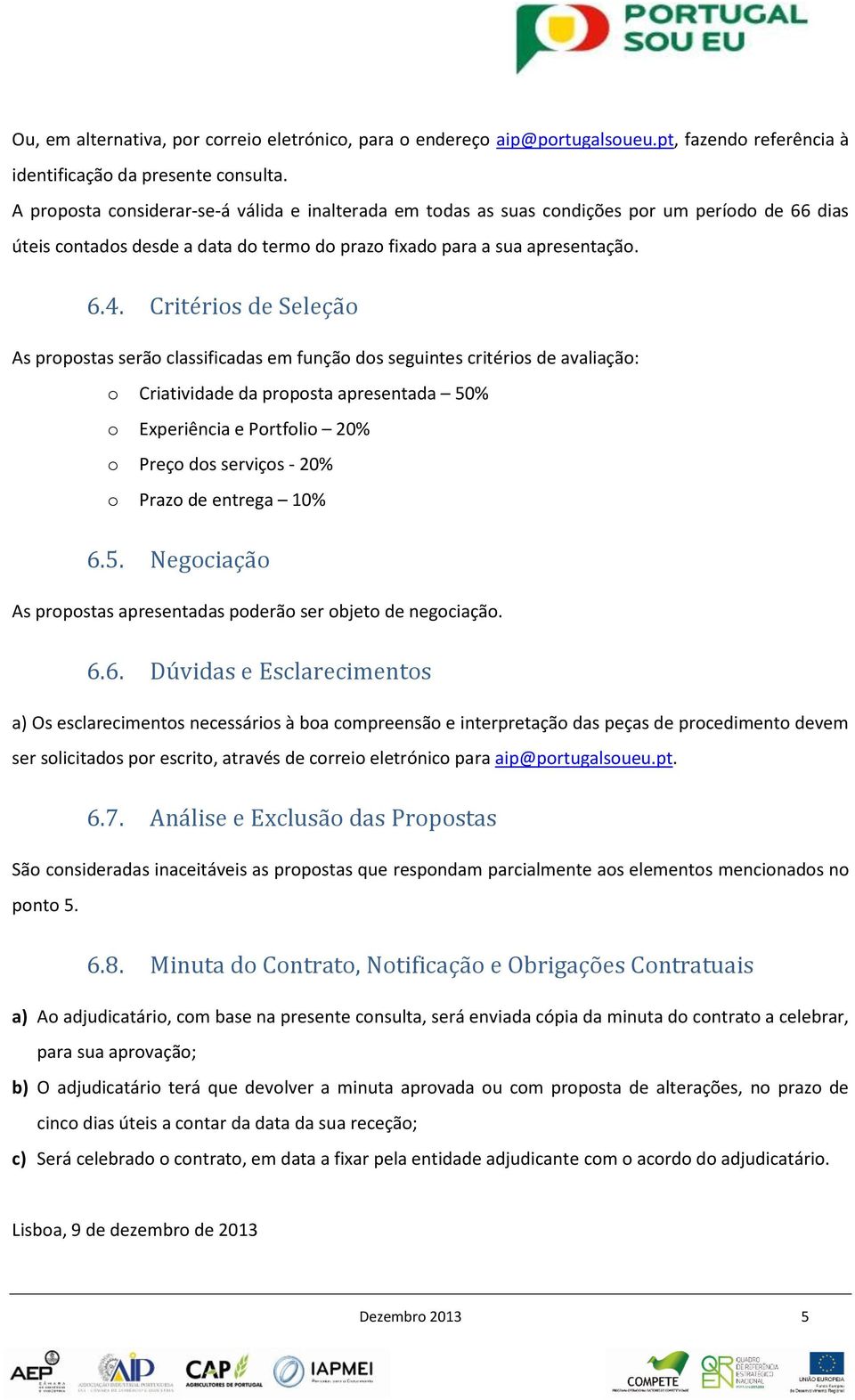 Critérios de Seleção As propostas serão classificadas em função dos seguintes critérios de avaliação: o Criatividade da proposta apresentada 50% o Experiência e Portfolio 20% o Preço dos serviços -