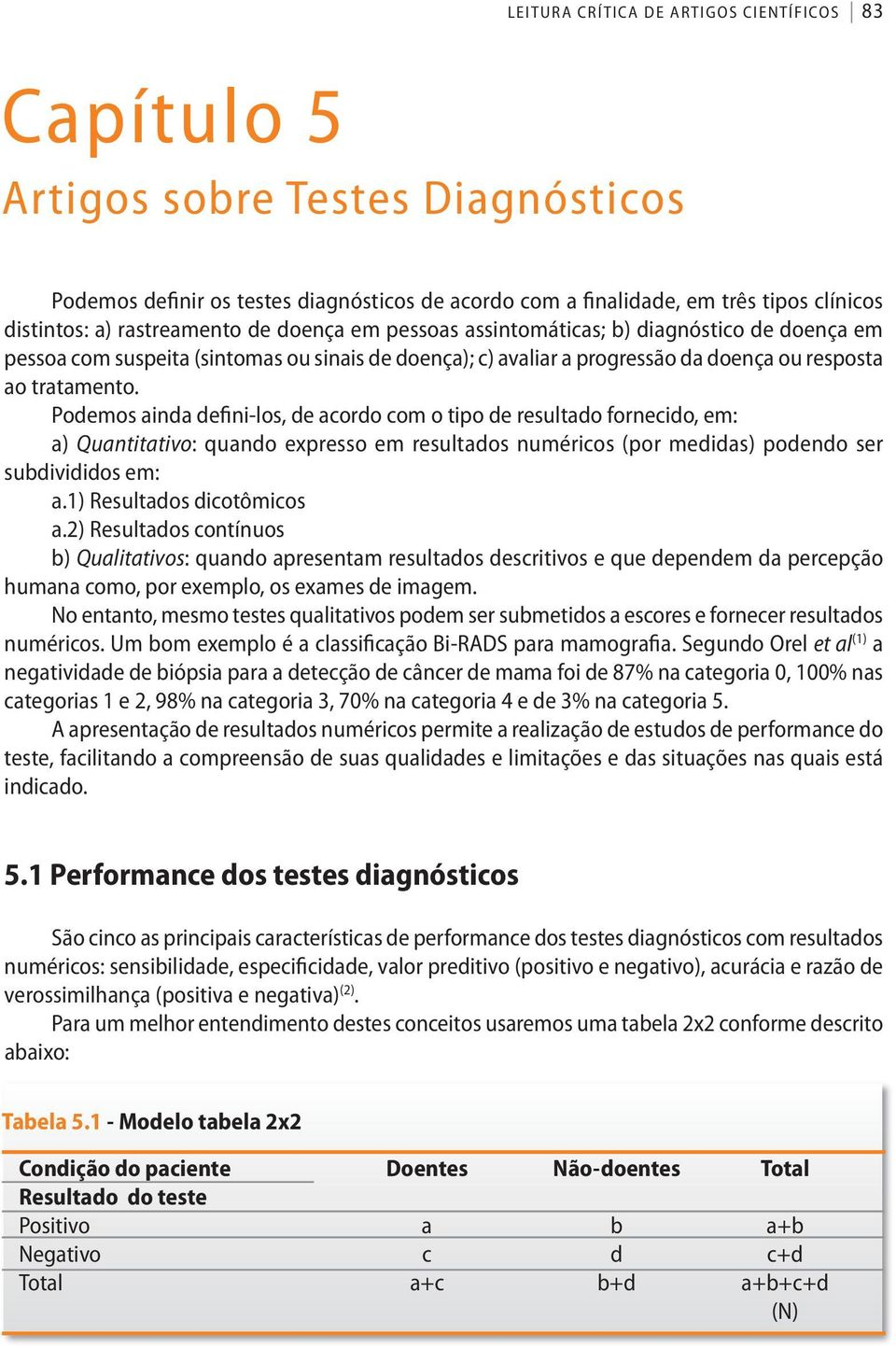 ao tratamento. Podemos ainda defini-los, de acordo com o tipo de resultado fornecido, em: a) Quantitativo: quando expresso em resultados numéricos (por medidas) podendo ser subdivididos em: a.