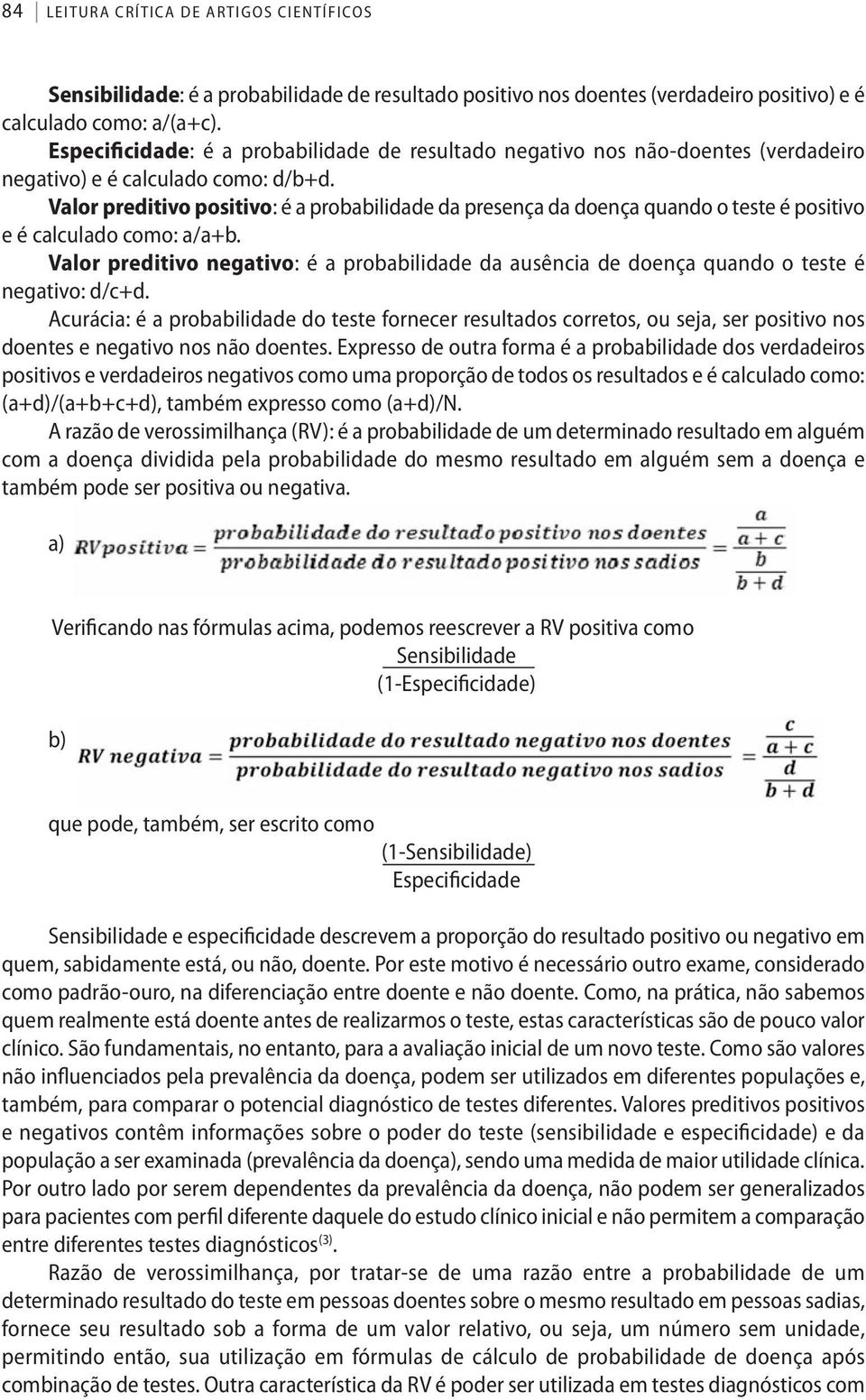 Valor preditivo positivo: é a probabilidade da presença da doença quando o teste é positivo e é calculado como: a/a+b.