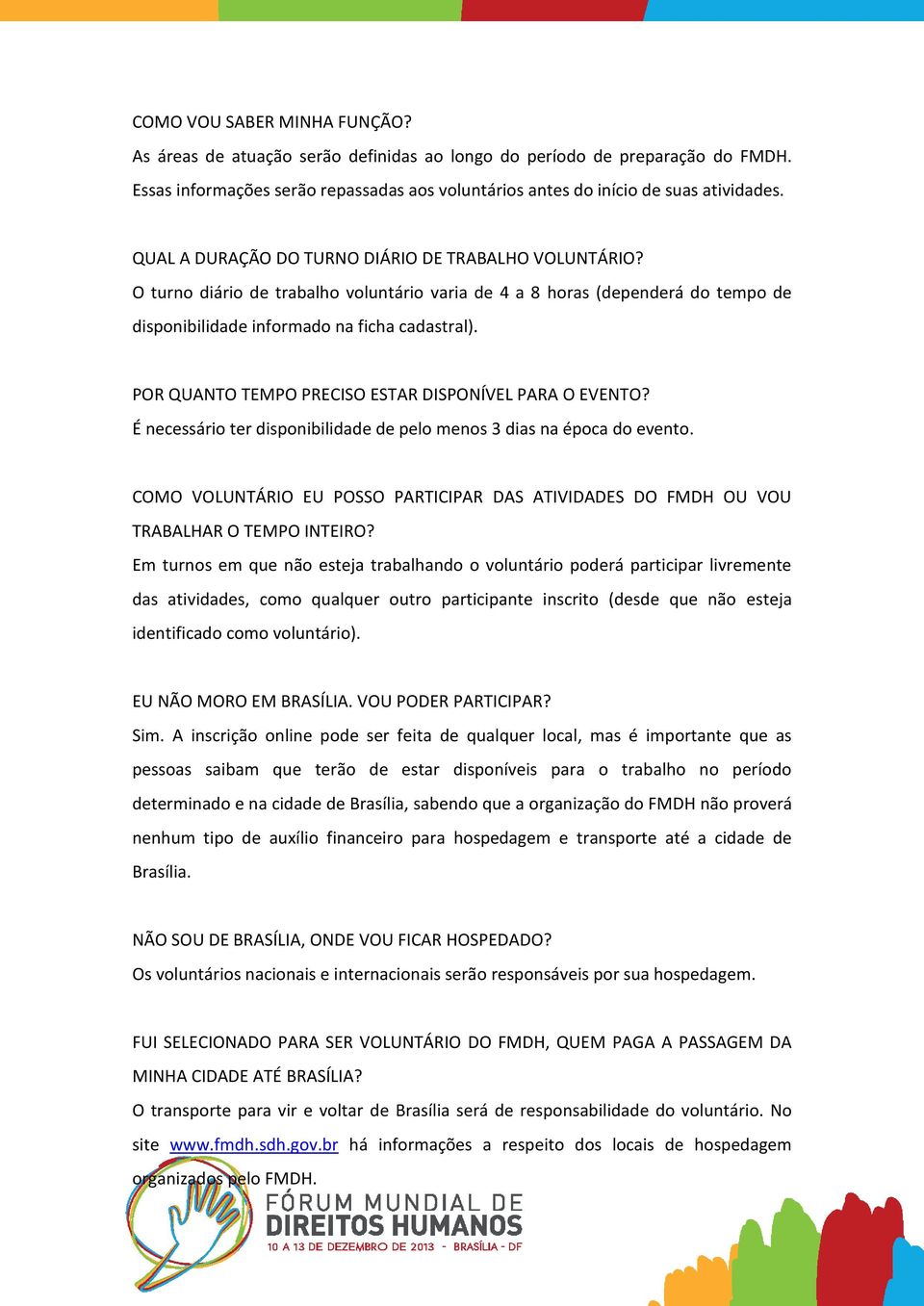 POR QUANTO TEMPO PRECISO ESTAR DISPONÍVEL PARA O EVENTO? É necessário ter disponibilidade de pelo menos 3 dias na época do evento.