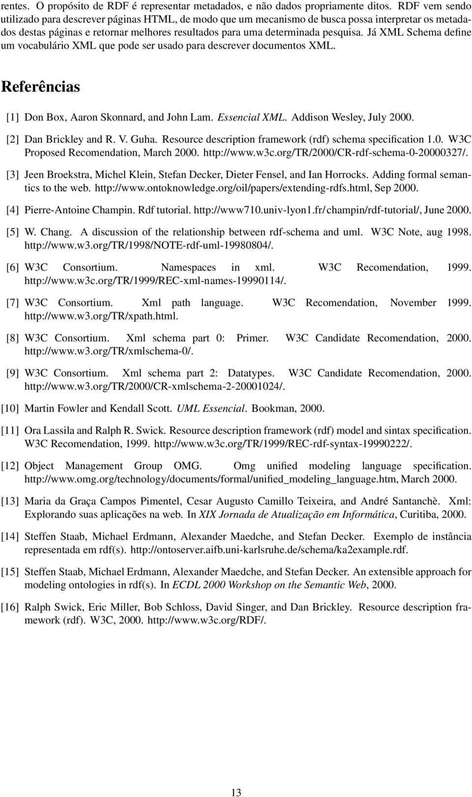 Já XML Schema define um vocabulário XML que pode ser usado para descrever documentos XML. Referências [1] Don Box, Aaron Skonnard, and John Lam. Essencial XML. Addison Wesley, July 2000.