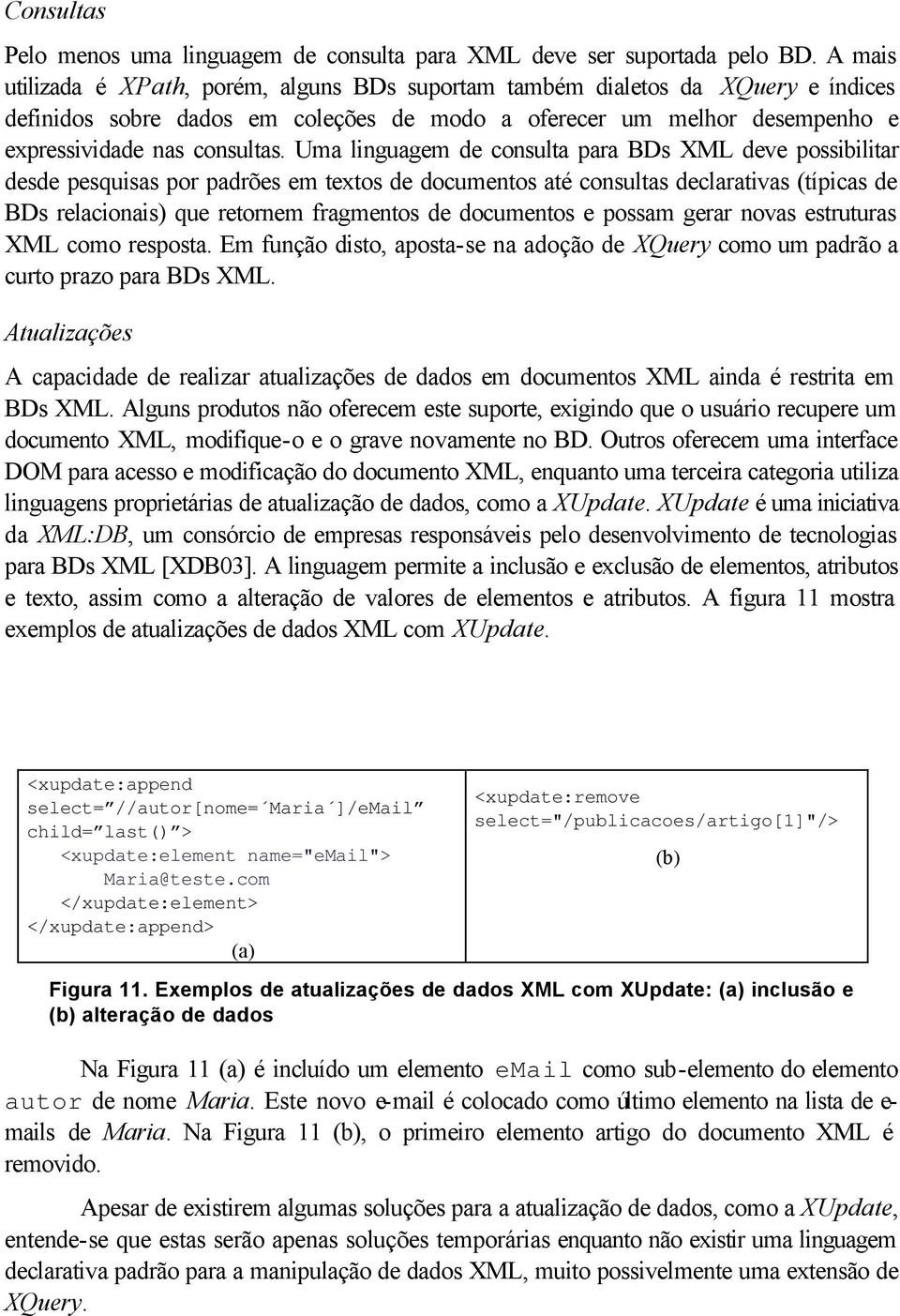 Uma linguagem de consulta para BDs XML deve possibilitar desde pesquisas por padrões em textos de documentos até consultas declarativas (típicas de BDs relacionais) que retornem fragmentos de