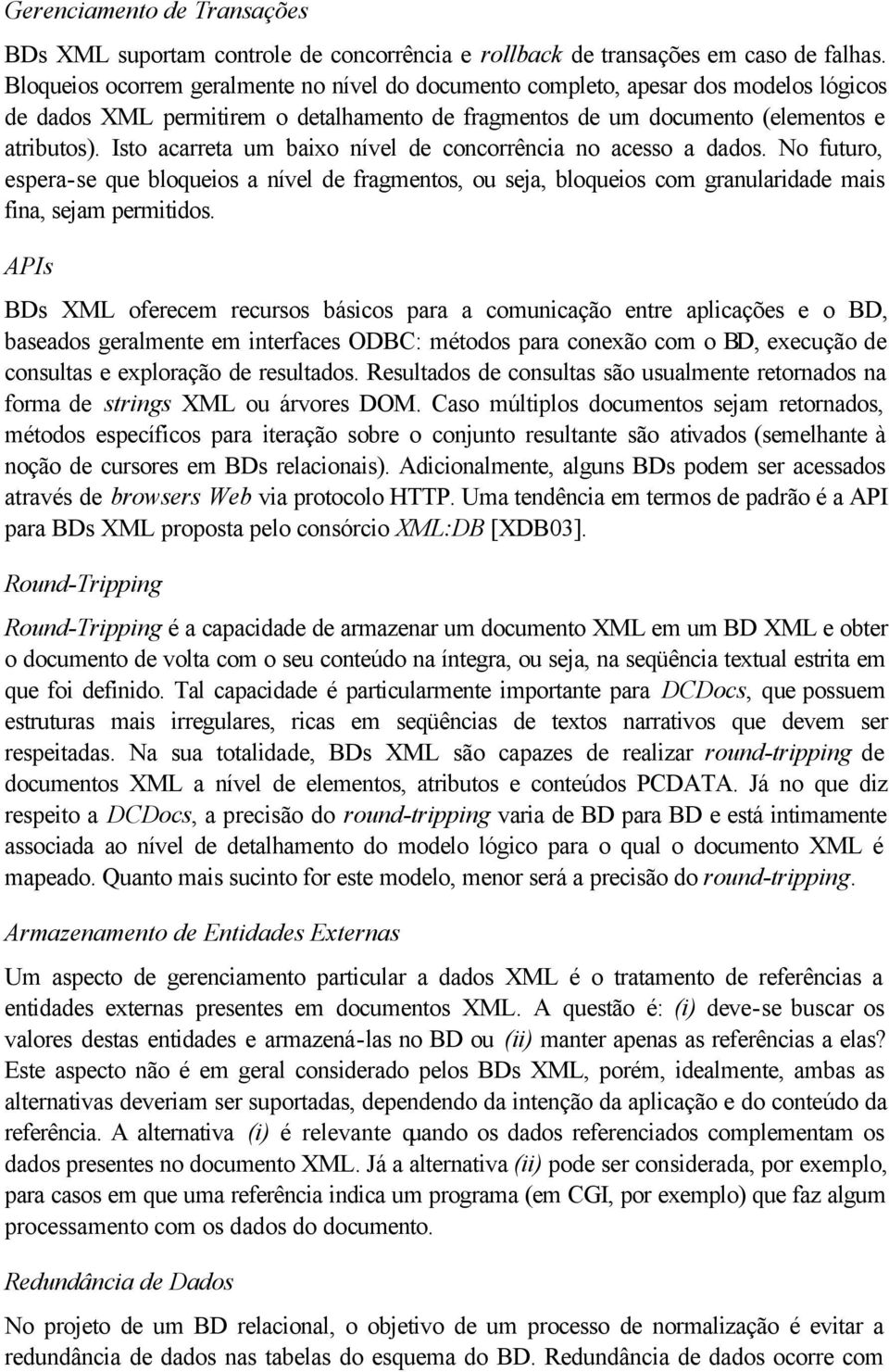 Isto acarreta um baixo nível de concorrência no acesso a dados. No futuro, espera-se que bloqueios a nível de fragmentos, ou seja, bloqueios com granularidade mais fina, sejam permitidos.