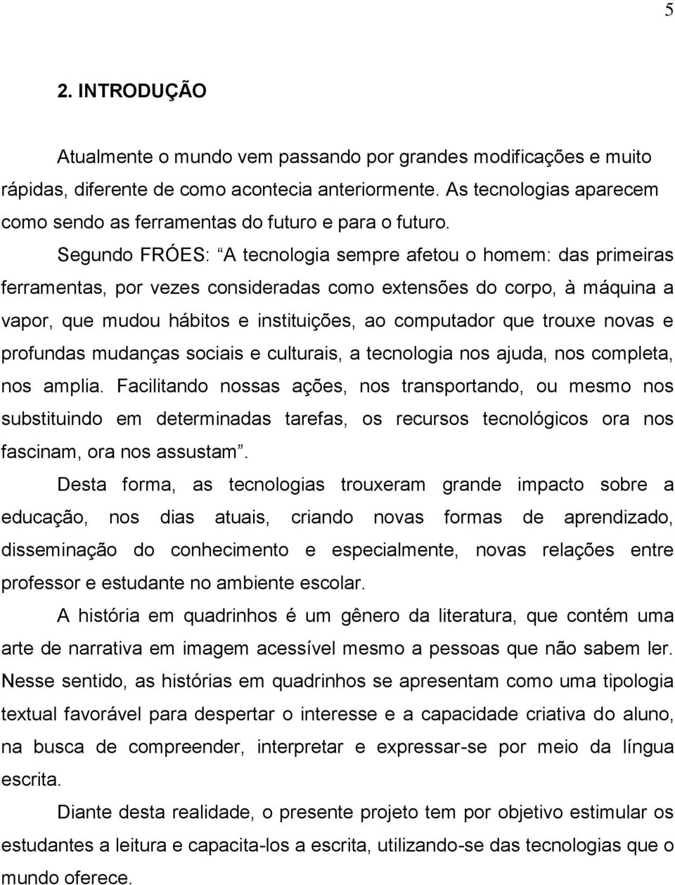 Segundo FRÓES: A tecnologia sempre afetou o homem: das primeiras ferramentas, por vezes consideradas como extensões do corpo, à máquina a vapor, que mudou hábitos e instituições, ao computador que