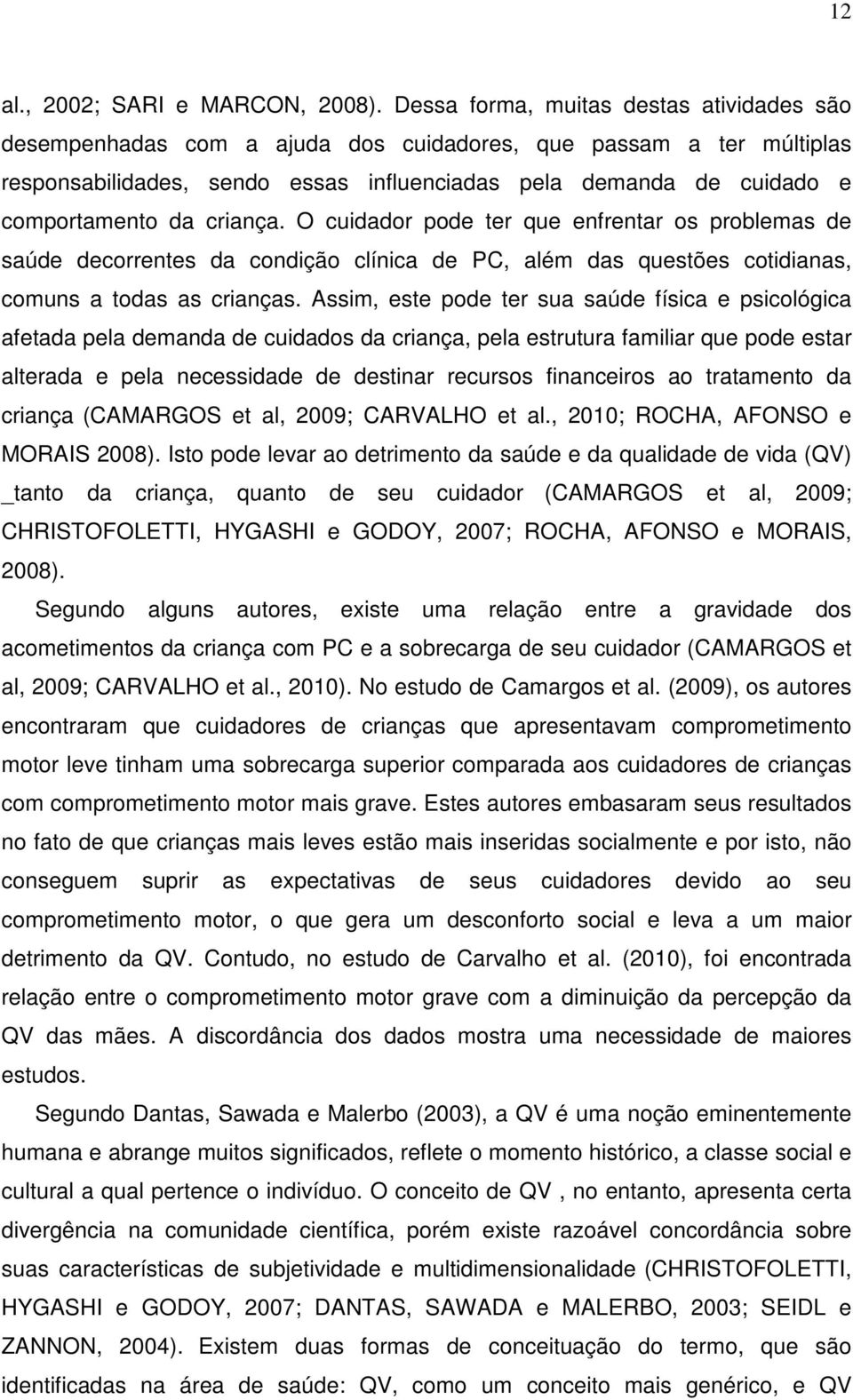 criança. O cuidador pode ter que enfrentar os problemas de saúde decorrentes da condição clínica de PC, além das questões cotidianas, comuns a todas as crianças.