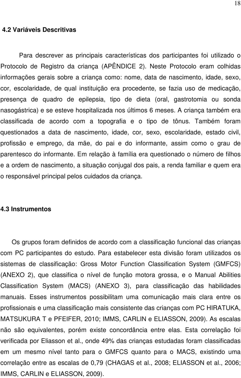 presença de quadro de epilepsia, tipo de dieta (oral, gastrotomia ou sonda nasogástrica) e se esteve hospitalizada nos últimos 6 meses.