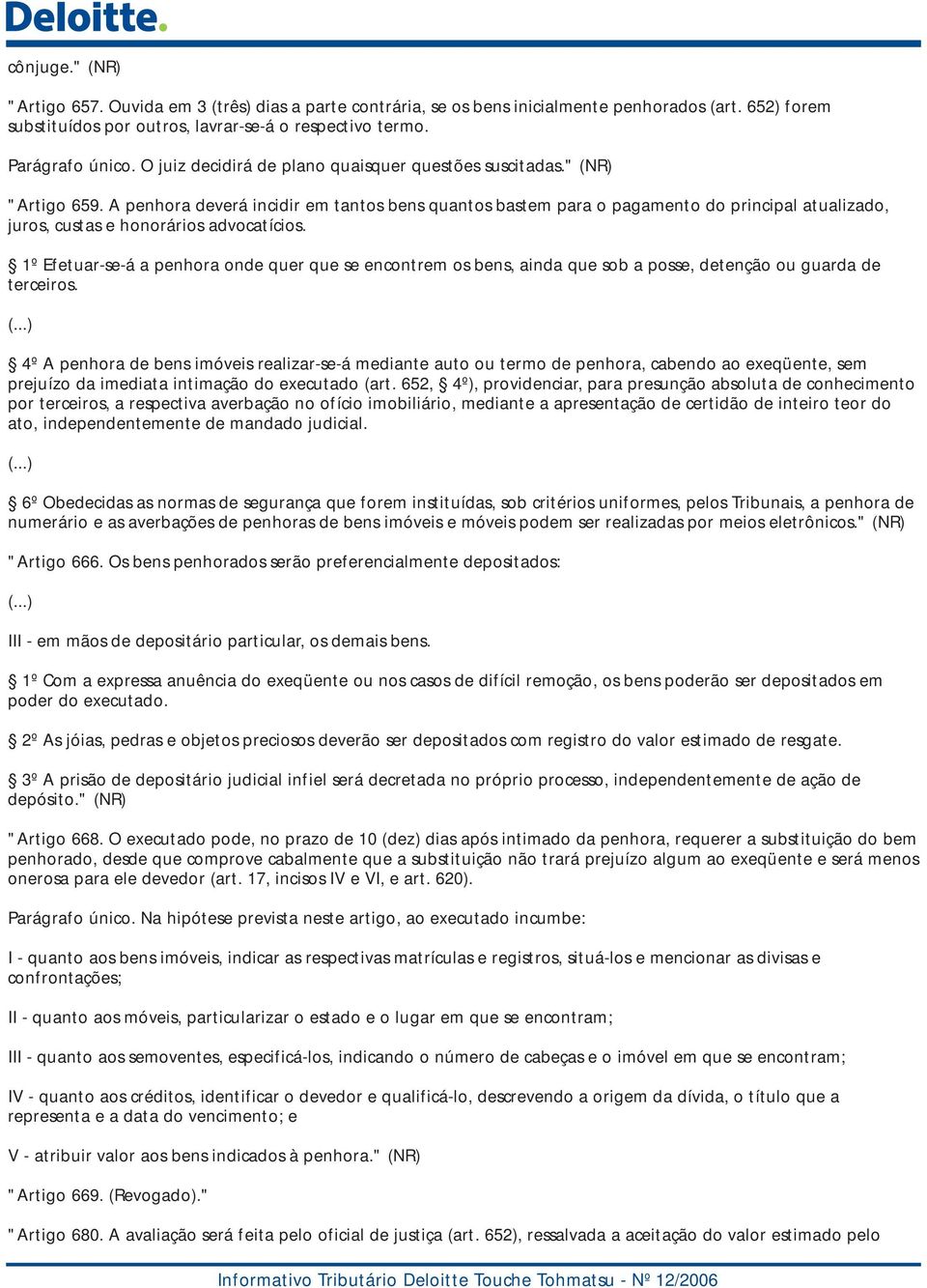 A penhora deverá incidir em tantos bens quantos bastem para o pagamento do principal atualizado, juros, custas e honorários advocatícios.