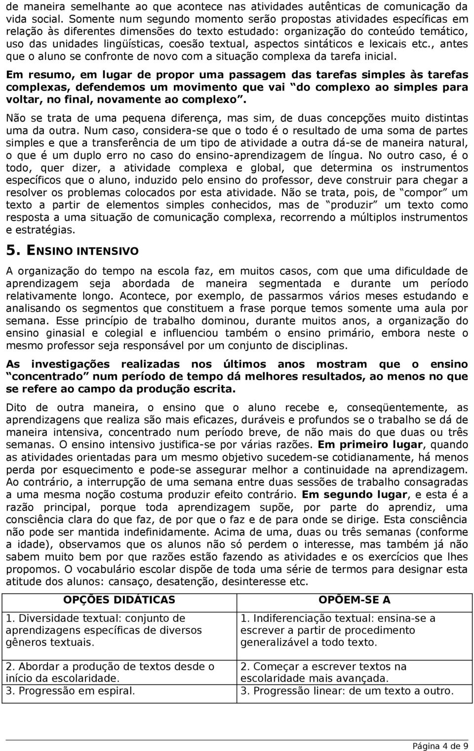 textual, aspectos sintáticos e lexicais etc., antes que o aluno se confronte de novo com a situação complexa da tarefa inicial.