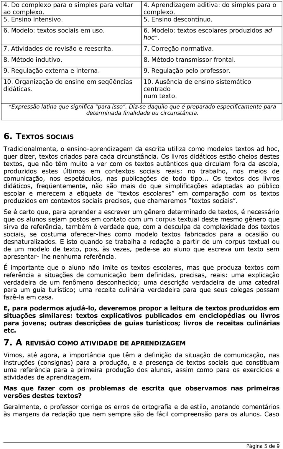 Organização do ensino em seqüências didáticas. 10. Ausência de ensino sistemático centrado num texto. *Expressão latina que significa para isso.