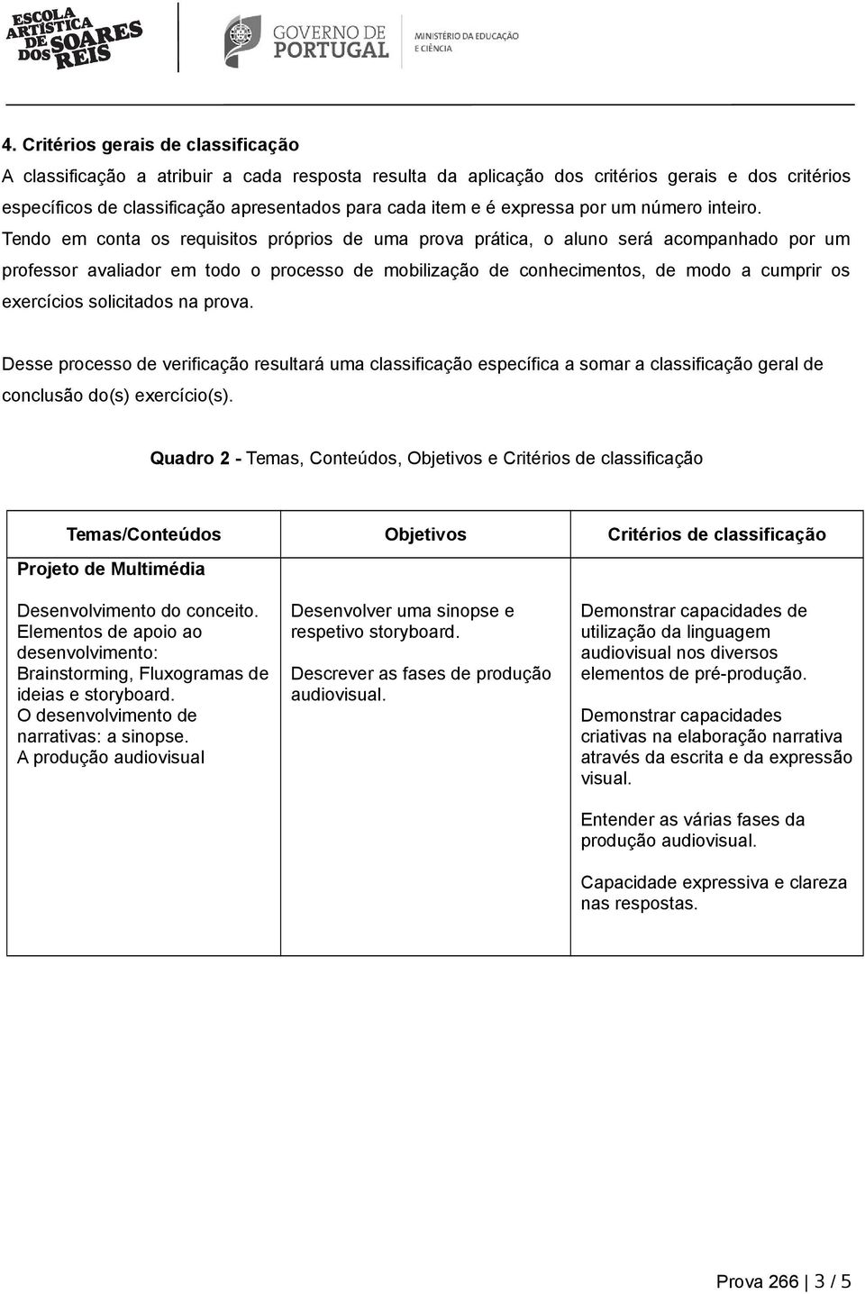 Tendo em conta os requisitos próprios de uma prova prática, o aluno será acompanhado por um professor avaliador em todo o processo de mobilização de conhecimentos, de modo a cumprir os exercícios