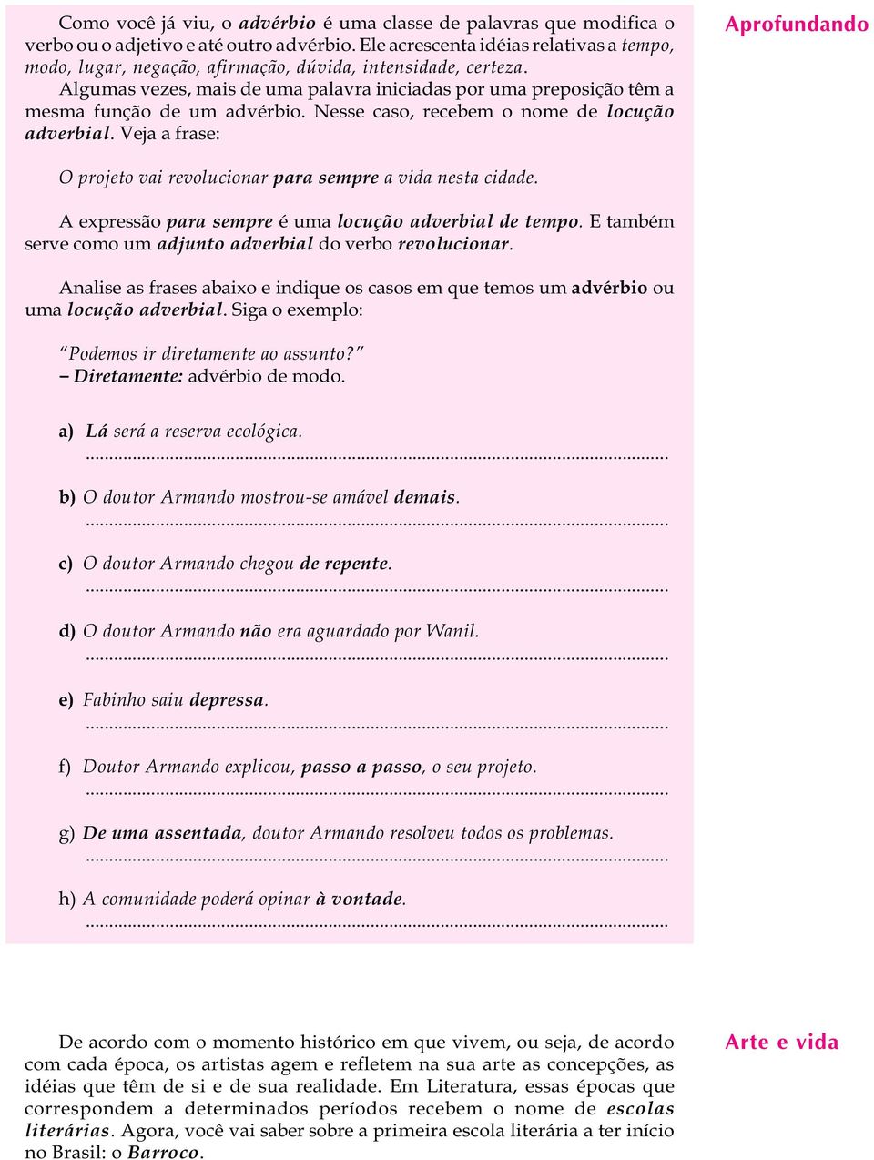 Nesse caso, recebem o nome de ocução adverbia. Veja a frase: Aprofundando A U L A O projeto vai revoucionar para sempre a vida nesta cidade. A expressão para sempre é uma ocução adverbia de tempo.