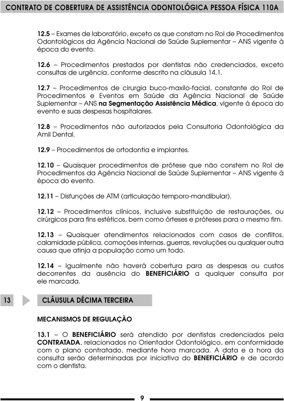 7 Procedimentos de cirurgia buco-maxilo-facial, constante do Rol de Procedimentos e Eventos em Saúde da Agência Nacional de Saúde Suplementar ANS na Segmentação Assistência Médica, vigente à época do