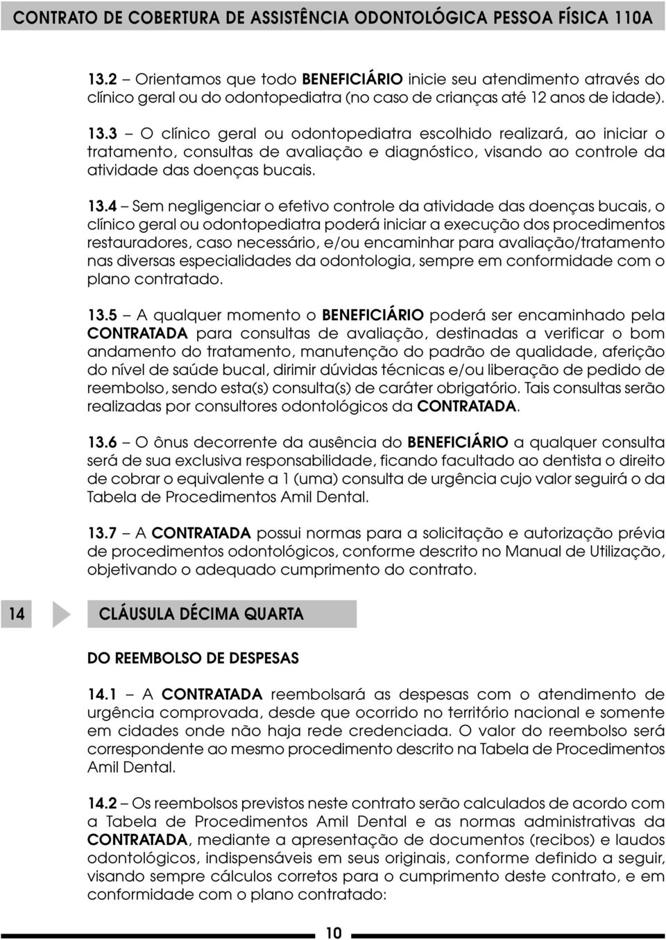 4 Sem negligenciar o efetivo controle da atividade das doenças bucais, o clínico geral ou odontopediatra poderá iniciar a execução dos procedimentos restauradores, caso necessário, e/ou encaminhar