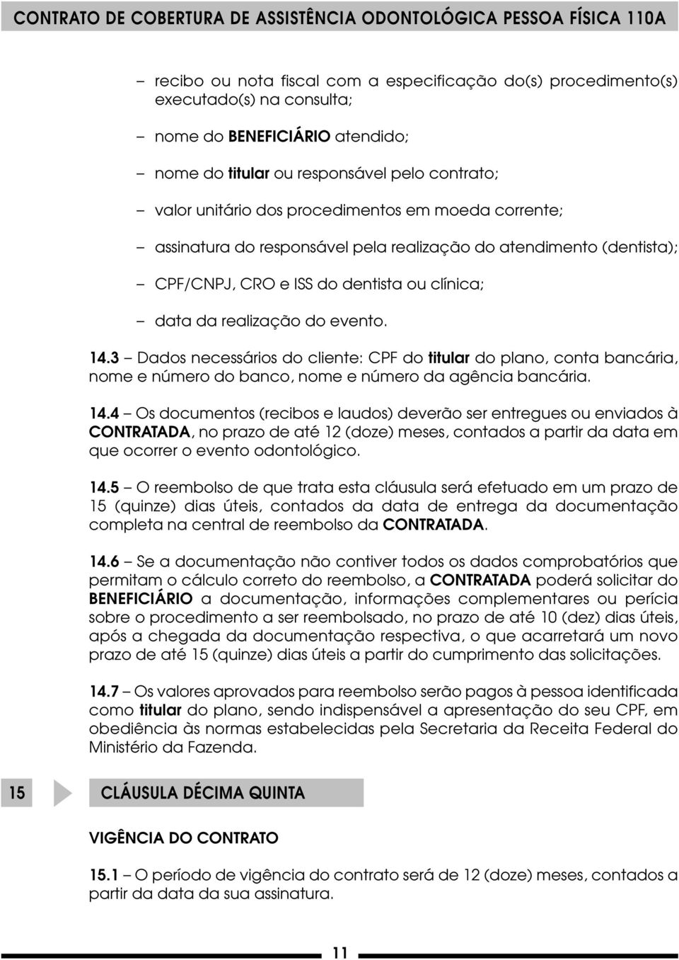 3 Dados necessários do cliente: CPF do titular do plano, conta bancária, nome e número do banco, nome e número da agência bancária. 14.