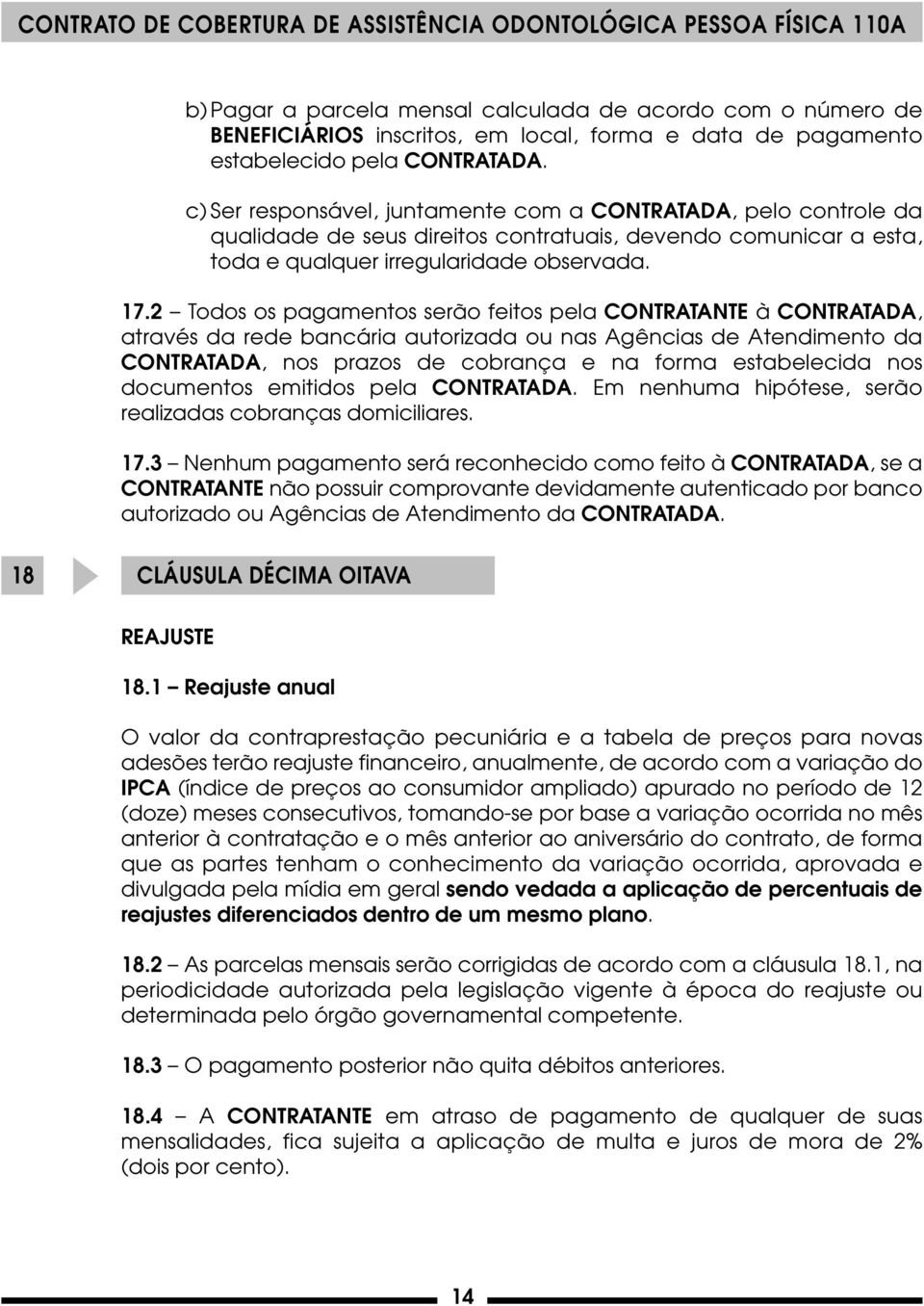 2 Todos os pagamentos serão feitos pela CONTRATANTE à CONTRATADA, através da rede bancária autorizada ou nas Agências de Atendimento da CONTRATADA, nos prazos de cobrança e na forma estabelecida nos