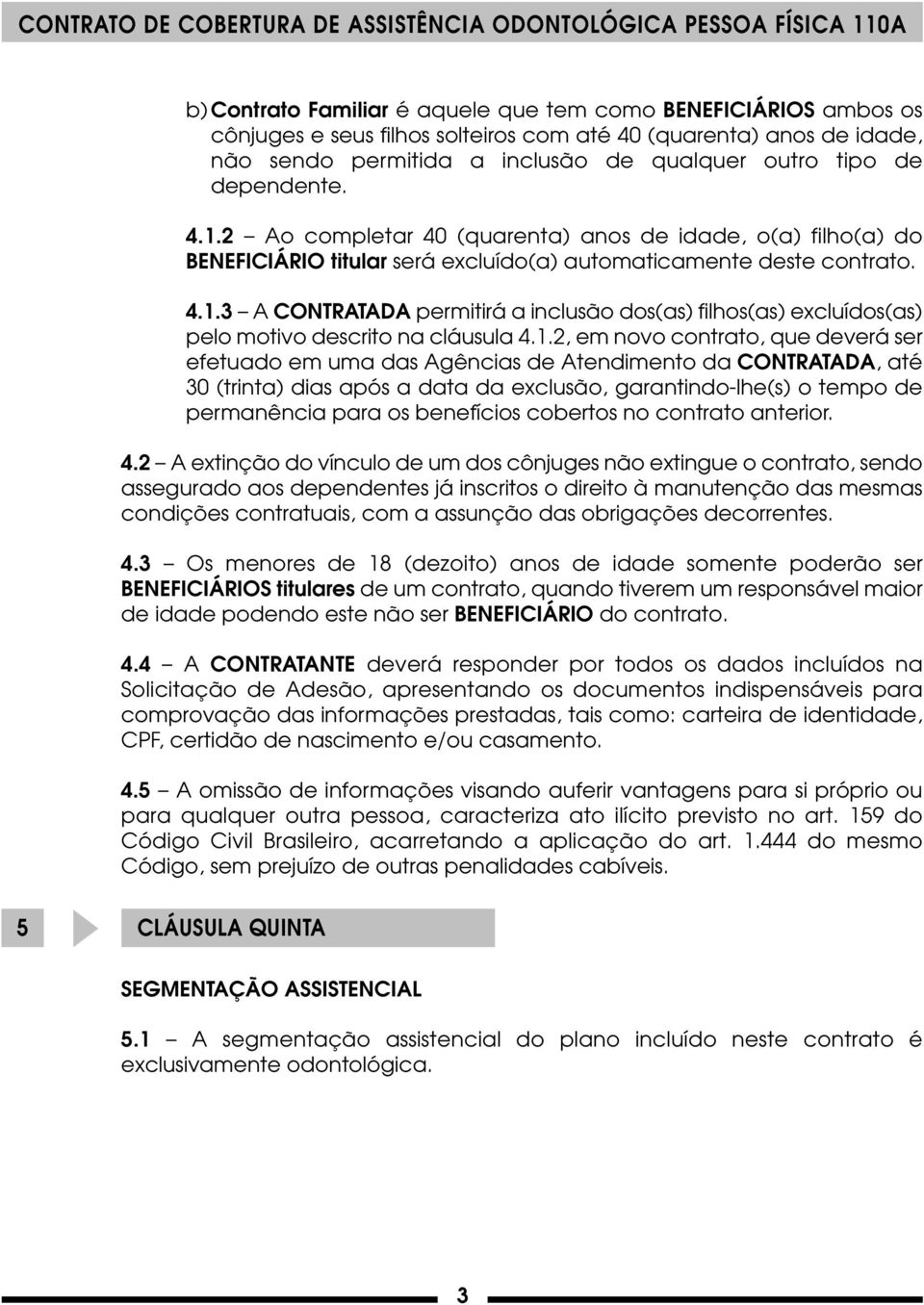 1.2, em novo contrato, que deverá ser efetuado em uma das Agências de Atendimento da CONTRATADA, até 30 (trinta) dias após a data da exclusão, garantindo-lhe(s) o tempo de permanência para os