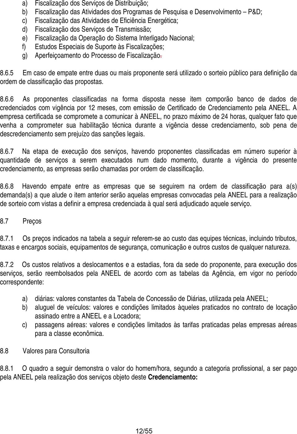 5 Em cas de empate entre duas u mais prpnente será utilizad srtei públic para definiçã da rdem de classificaçã das prpstas. 8.6.