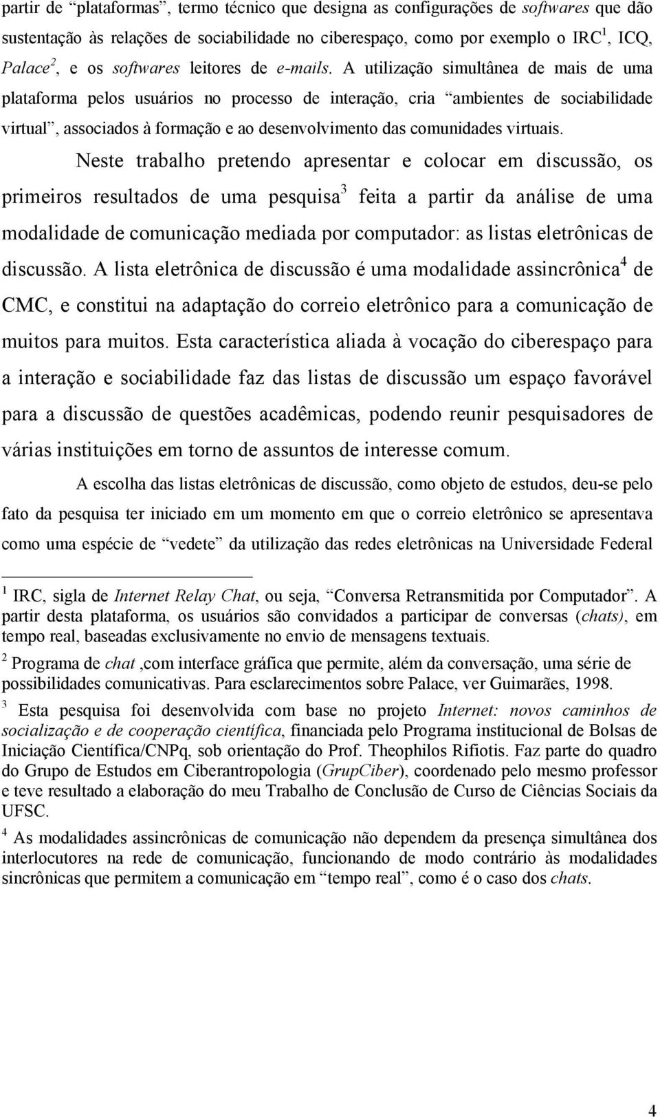 A utilização simultânea de mais de uma plataforma pelos usuários no processo de interação, cria ambientes de sociabilidade virtual, associados à formação e ao desenvolvimento das comunidades virtuais.