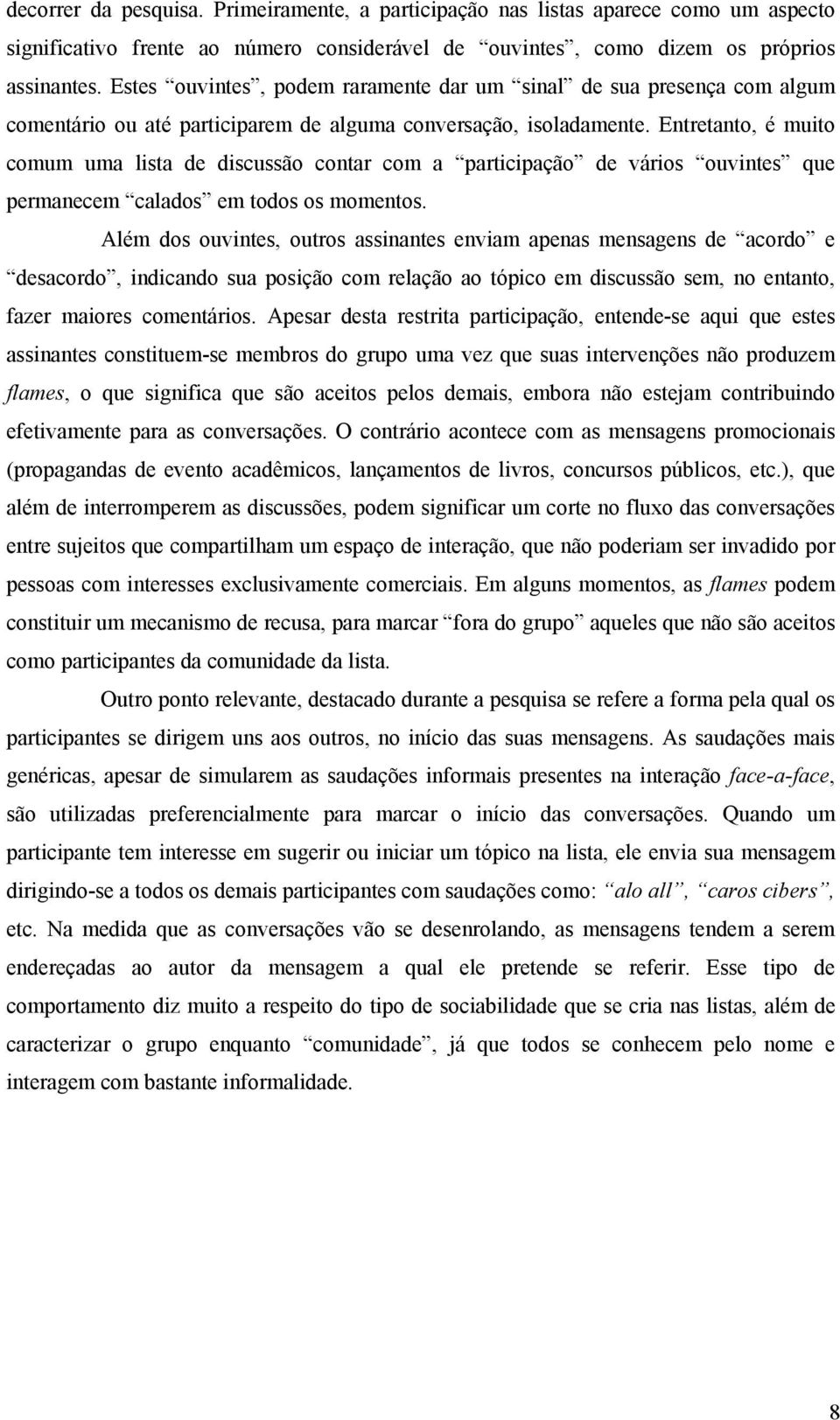 Entretanto, é muito comum uma lista de discussão contar com a participação de vários ouvintes que permanecem calados em todos os momentos.