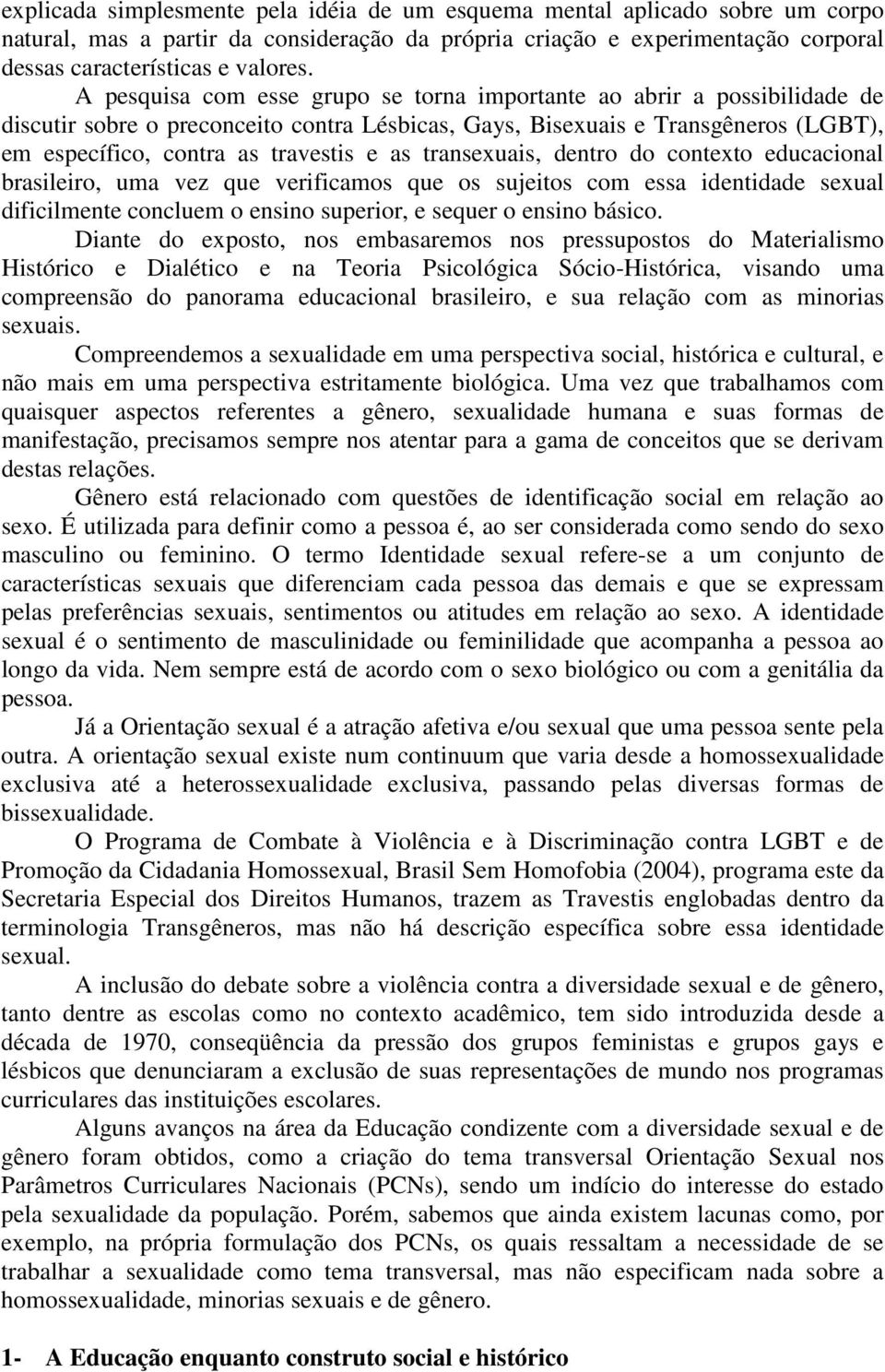 transexuais, dentro do contexto educacional brasileiro, uma vez que verificamos que os sujeitos com essa identidade sexual dificilmente concluem o ensino superior, e sequer o ensino básico.