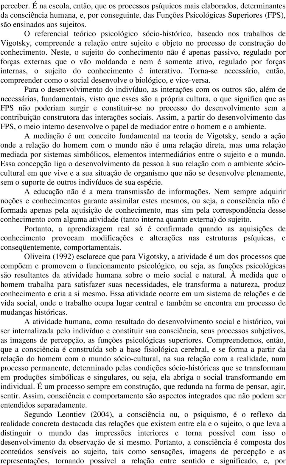 O referencial teórico psicológico sócio-histórico, baseado nos trabalhos de Vigotsky, compreende a relação entre sujeito e objeto no processo de construção do conhecimento.