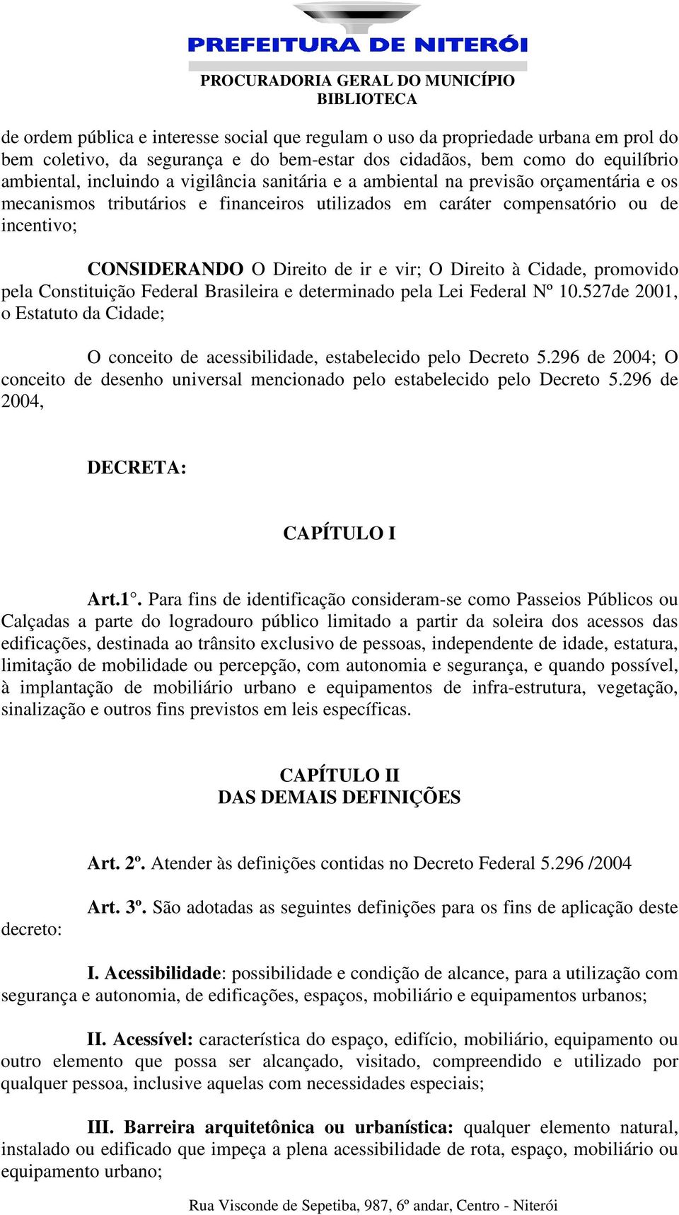 promovido pela Constituição Federal Brasileira e determinado pela Lei Federal Nº 10.527de 2001, o Estatuto da Cidade; O conceito de acessibilidade, estabelecido pelo Decreto 5.