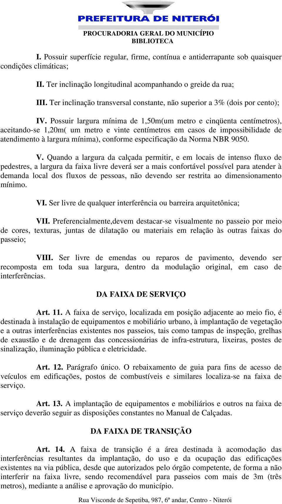 Possuir largura mínima de 1,50m(um metro e cinqüenta centímetros), aceitando-se 1,20m( um metro e vinte centímetros em casos de impossibilidade de atendimento à largura mínima), conforme