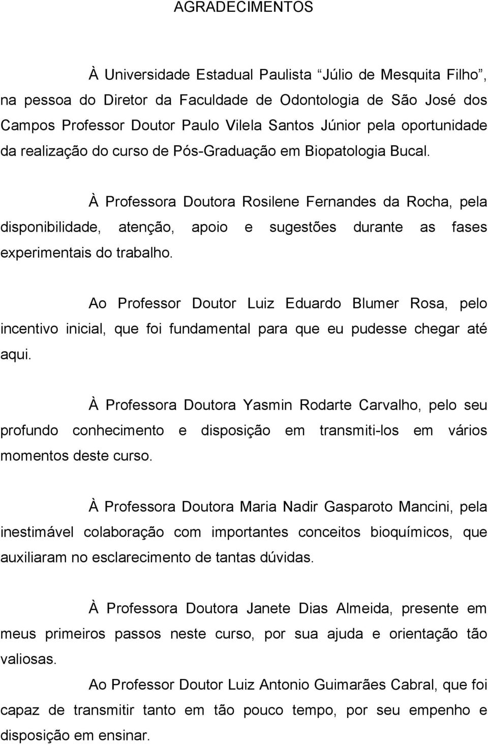 À Professora Doutora Rosilene Fernandes da Rocha, pela disponibilidade, atenção, apoio e sugestões durante as fases experimentais do trabalho.