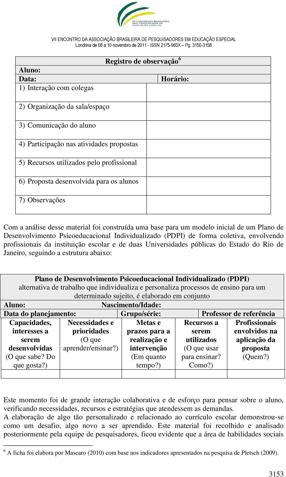 Individualizado (PDPI) de forma coletiva, envolvendo profissionais da instituição escolar e de duas Universidades públicas do Estado do Rio de Janeiro, seguindo a estrutura abaixo: Plano de