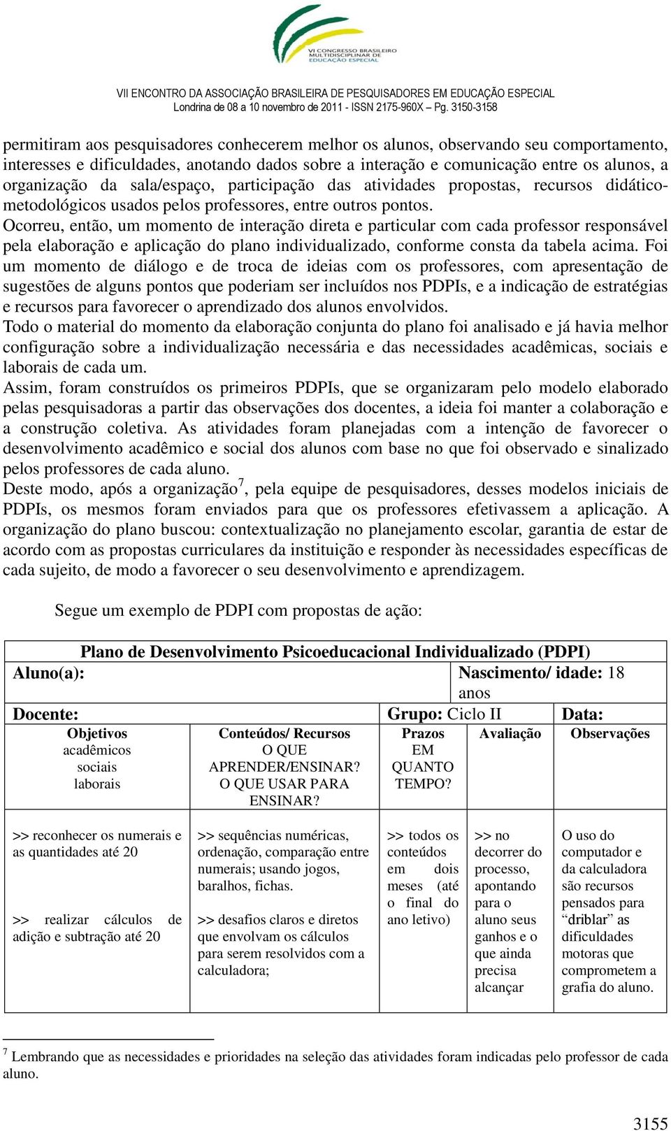 Ocorreu, então, um momento de interação direta e particular com cada professor responsável pela elaboração e aplicação do plano individualizado, conforme consta da tabela acima.