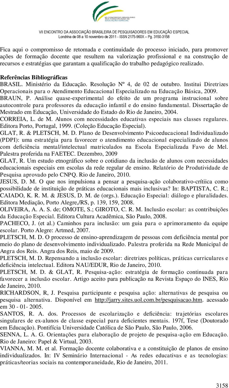 Institui Diretrizes Operacionais para o Atendimento Educacional Especializado na Educação Básica, 2009. BRAUN, P.