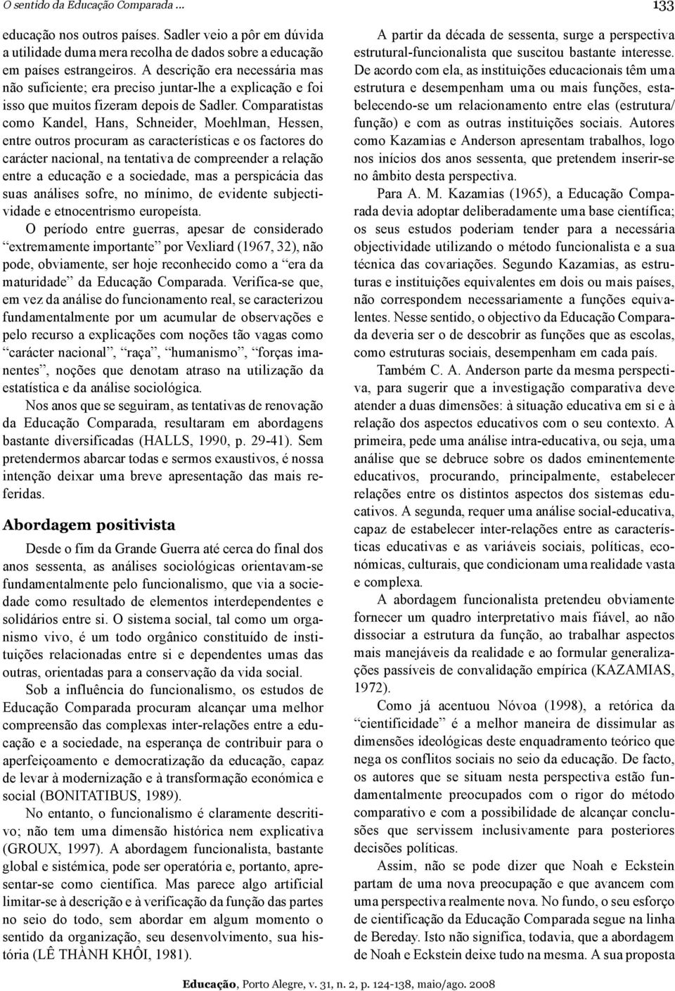 Comparatistas como Kandel, Hans, Schneider, Moehlman, Hessen, entre outros procuram as características e os factores do carácter nacional, na tentativa de compreender a relação entre a educação e a