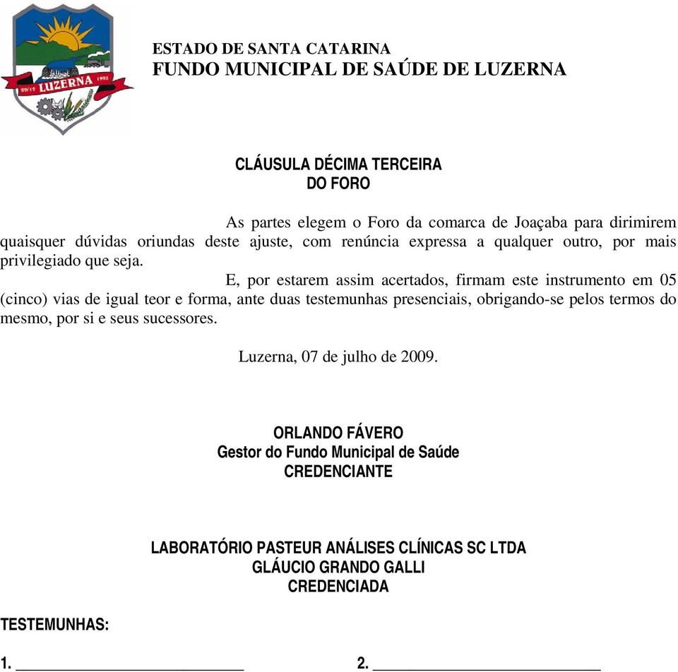 E, por estarem assim acertados, firmam este instrumento em 05 (cinco) vias de igual teor e forma, ante duas testemunhas presenciais, obrigando-se