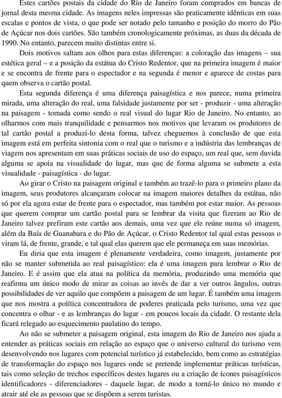 São também cronologicamente próximas, as duas da década de 1990. No entanto, parecem muito distintas entre si.