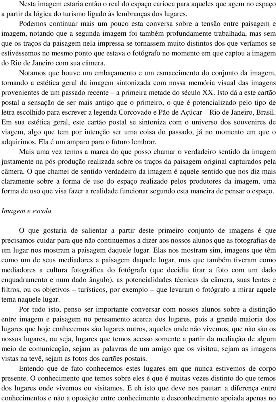 se tornassem muito distintos dos que veríamos se estivéssemos no mesmo ponto que estava o fotógrafo no momento em que captou a imagem do Rio de Janeiro com sua câmera.