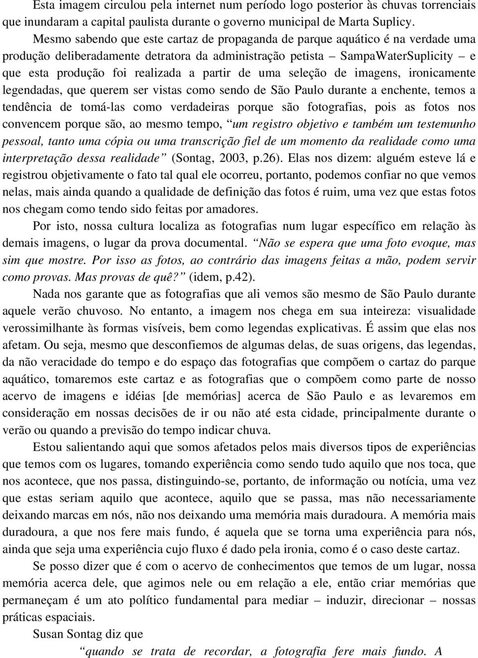 partir de uma seleção de imagens, ironicamente legendadas, que querem ser vistas como sendo de São Paulo durante a enchente, temos a tendência de tomá-las como verdadeiras porque são fotografias,