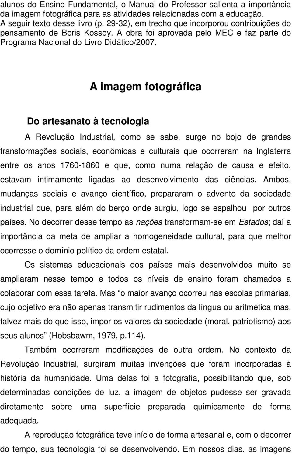 A imagem fotográfica Do artesanato à tecnologia A Revolução Industrial, como se sabe, surge no bojo de grandes transformações sociais, econômicas e culturais que ocorreram na Inglaterra entre os anos