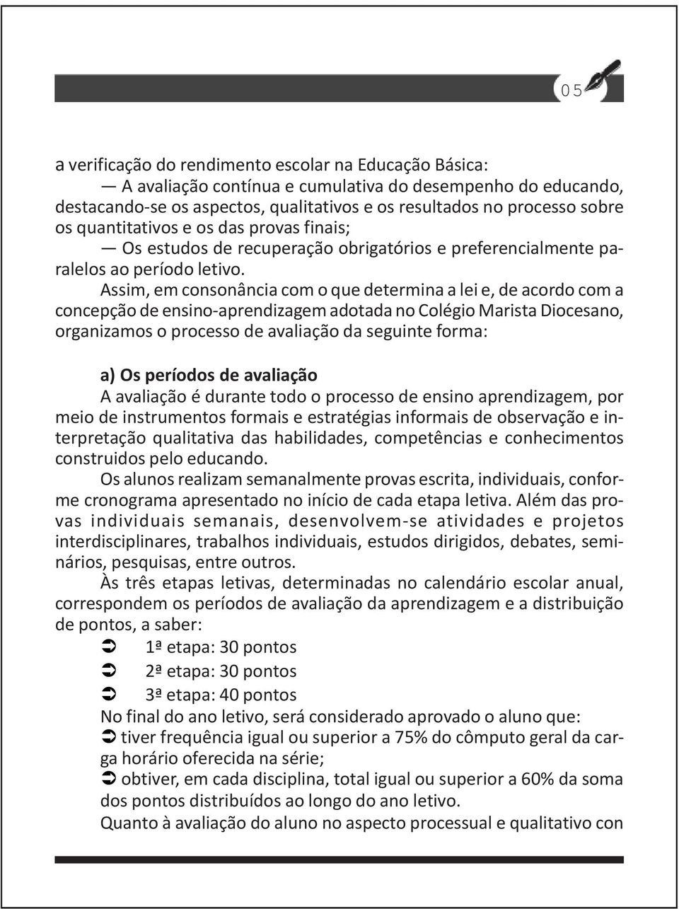 Assim, em consonância com o que determina a lei e, de acordo com a concepção de ensino-aprendizagem adotada no Colégio Marista Diocesano, organizamos o processo de avaliação da seguinte forma: a) Os