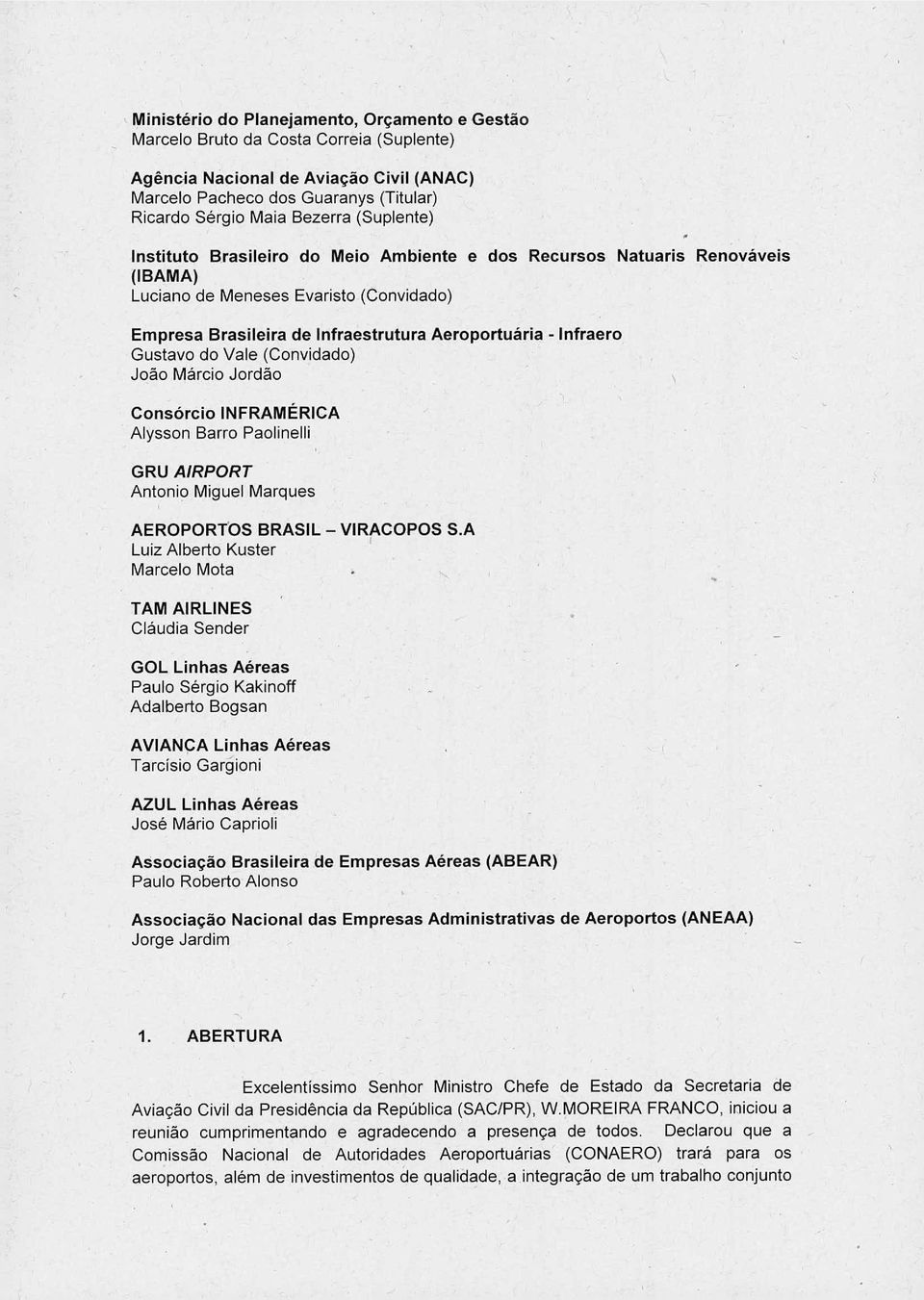 Gustavo do Vale (Convidado) João Márcio Jordão Consórcio INFRAMÉRICA Alysson Barro Paolinelli GRU AIRPORT Antonio Miguel Marques AEROPORTOS BRASIL - VIRACOPOS S.