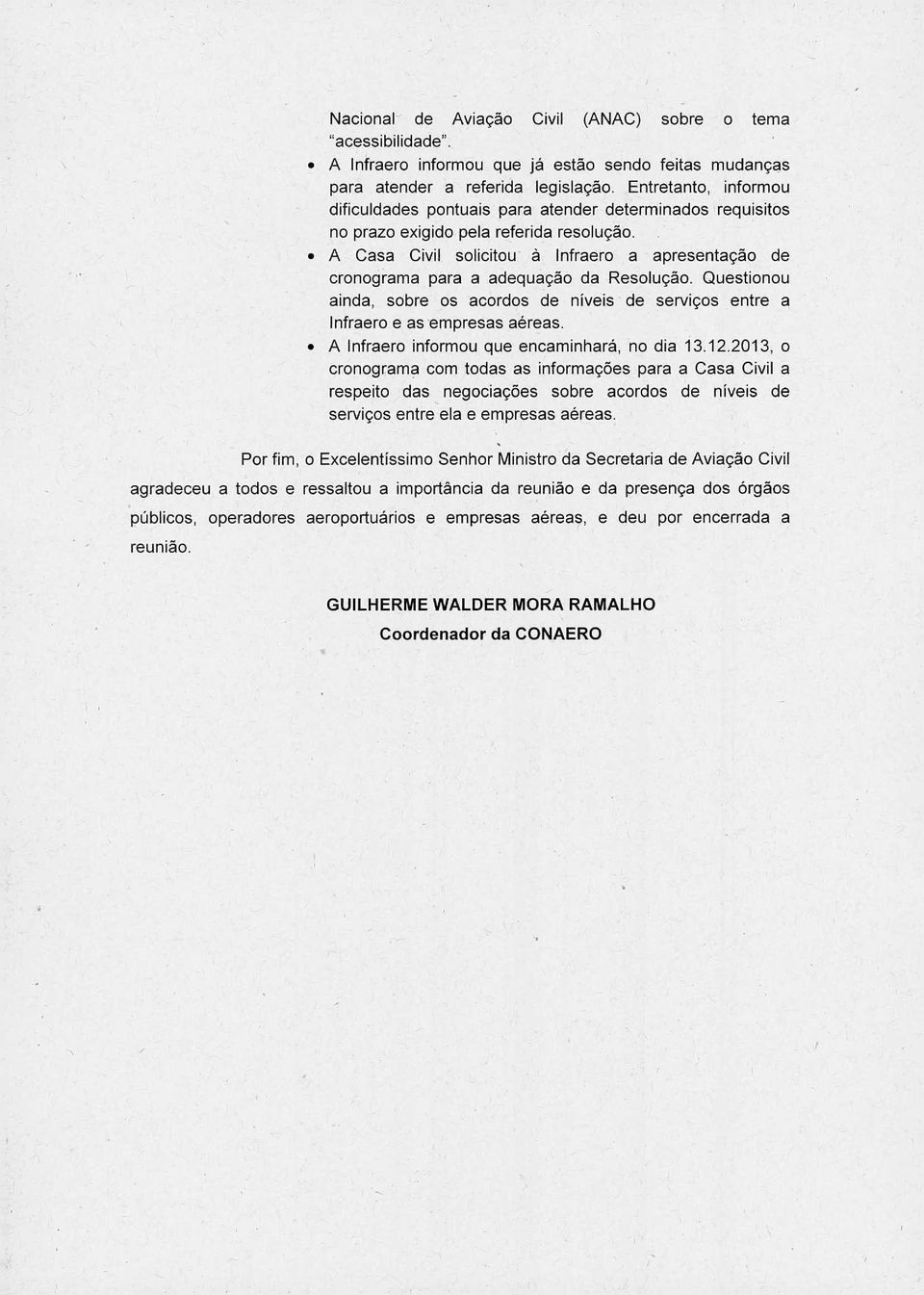 A Casa Civil solicitou à Infraero a apresentação de cronograma para a adequação da Resolução. Questionou ainda sobre os acordos de níveis de serviços entre a Infraero e as empresas aéreas.