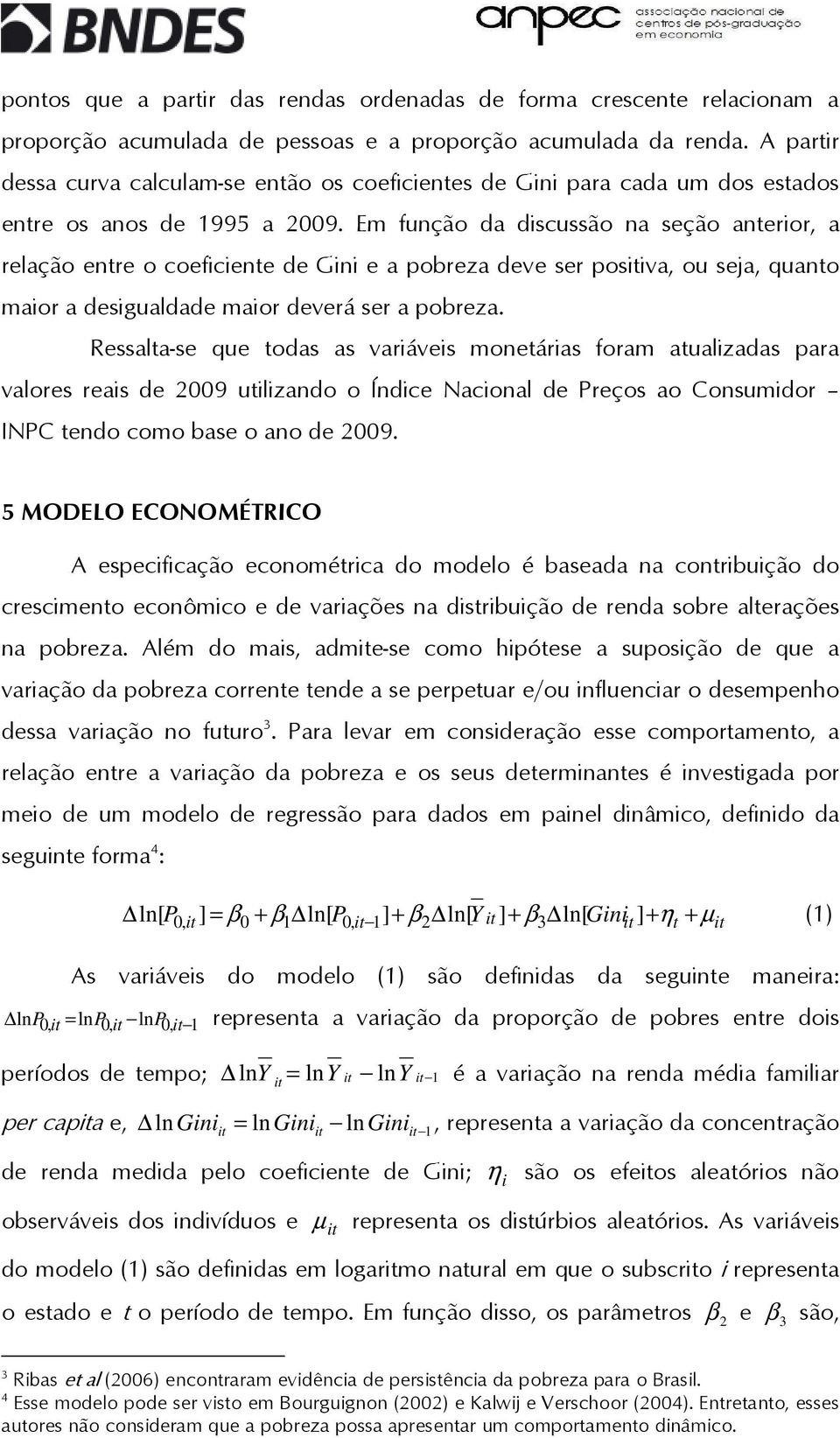 Em função da discussão na seção anerior, a relação enre o coeficiene de Gini e a pobreza deve ser posiiva, ou seja, quano maior a desigualdade maior deverá ser a pobreza.