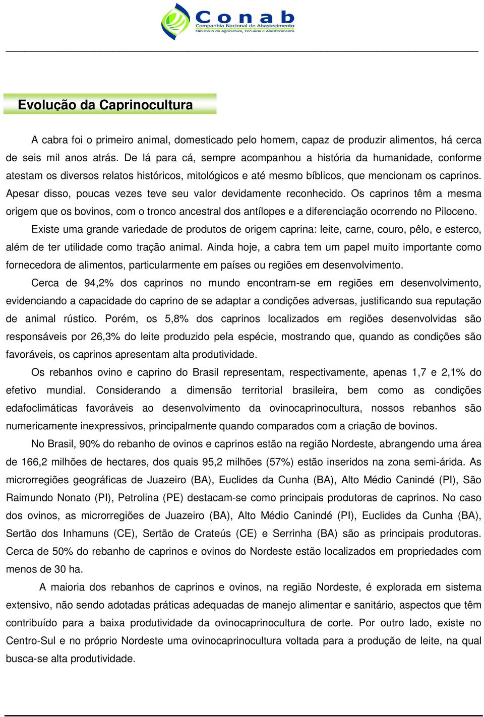 Apesar disso, poucas vezes teve seu valor devidamente reconhecido. Os caprinos têm a mesma origem que os bovinos, com o tronco ancestral dos antílopes e a diferenciação ocorrendo no Piloceno.