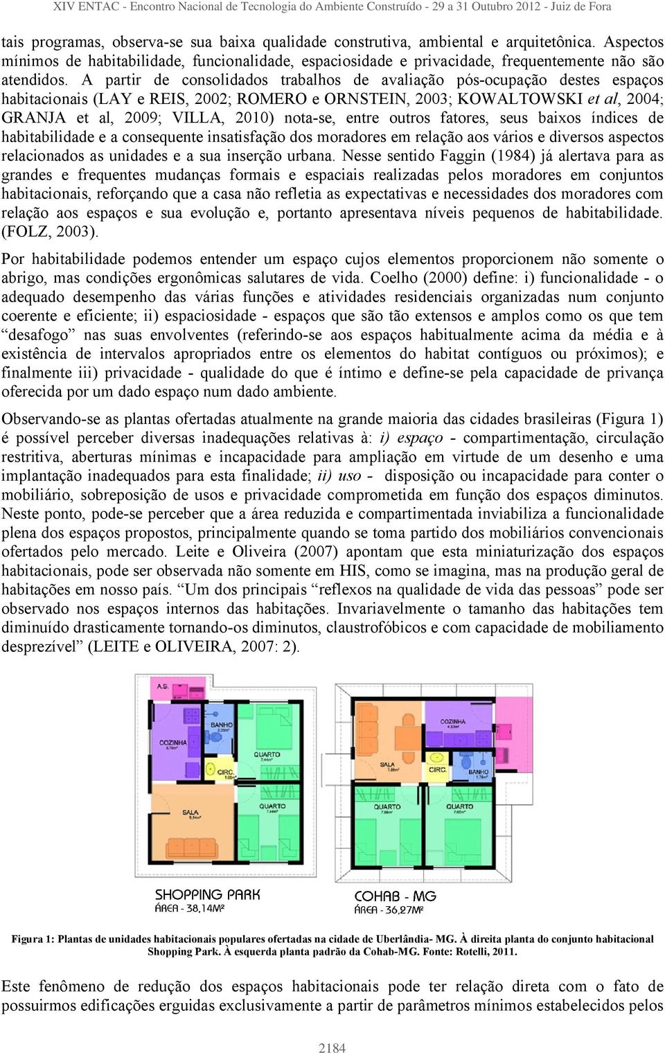 A partir de consolidados trabalhos de avaliação pós-ocupação destes espaços habitacionais (LAY e REIS, 2002; ROMERO e ORNSTEIN, 2003; KOWALTOWSKI et al, 2004; GRANJA et al, 2009; VILLA, 2010)