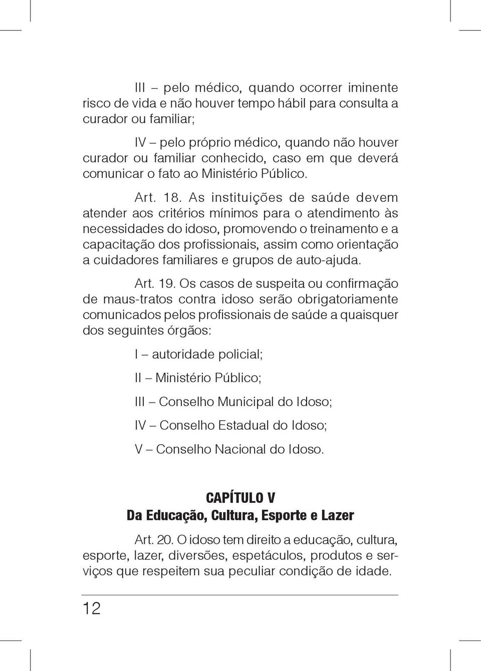 As instituições de saúde devem atender aos critérios mínimos para o atendimento às necessidades do idoso, promovendo o treinamento e a capacitação dos profissionais, assim como orientação a