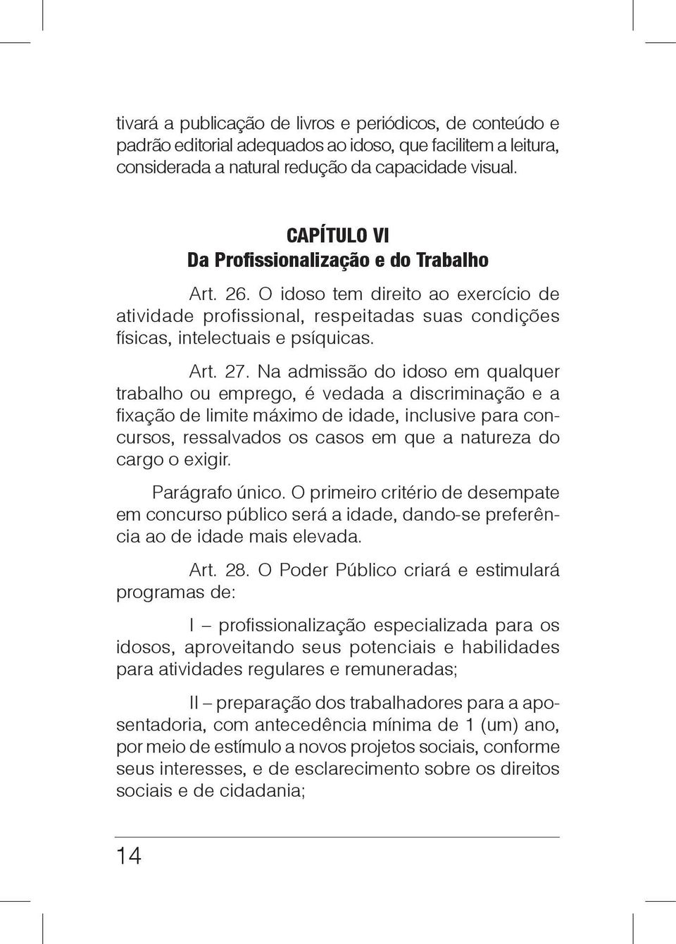 Na admissão do idoso em qualquer trabalho ou emprego, é vedada a discriminação e a fixação de limite máximo de idade, inclusive para concursos, ressalvados os casos em que a natureza do cargo o