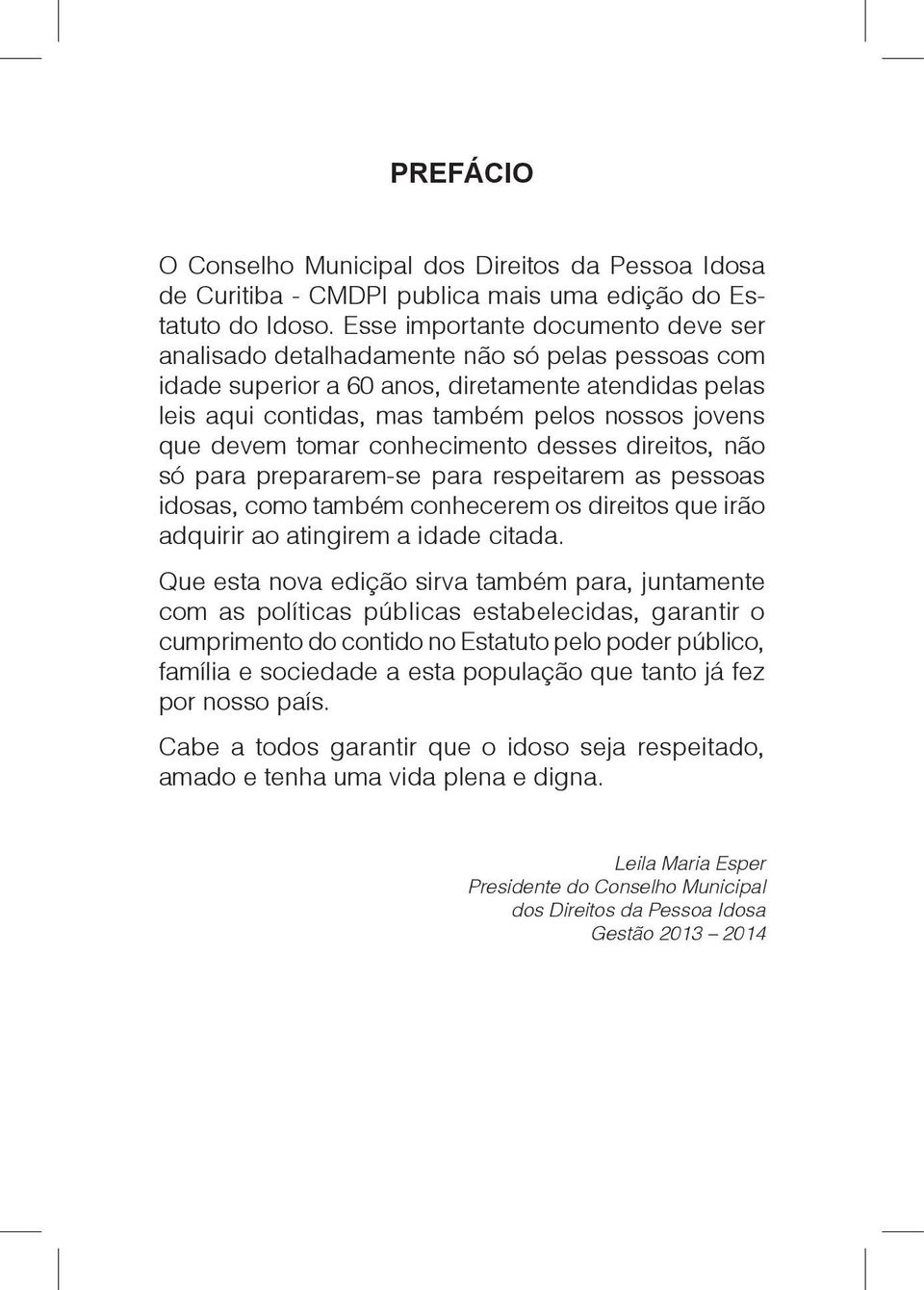 tomar conhecimento desses direitos, não só para prepararem-se para respeitarem as pessoas idosas, como também conhecerem os direitos que irão adquirir ao atingirem a idade citada.